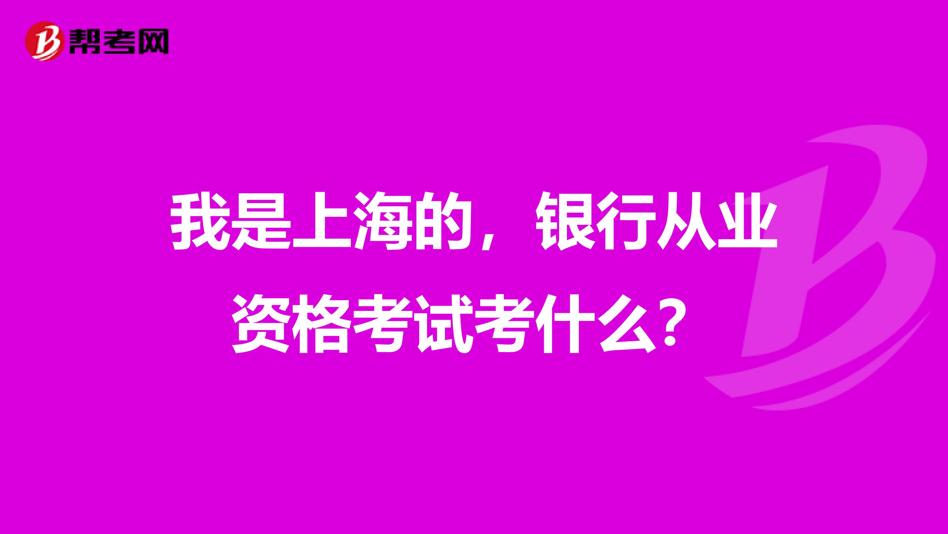 我是上海的，银行从业资格考试考什么？