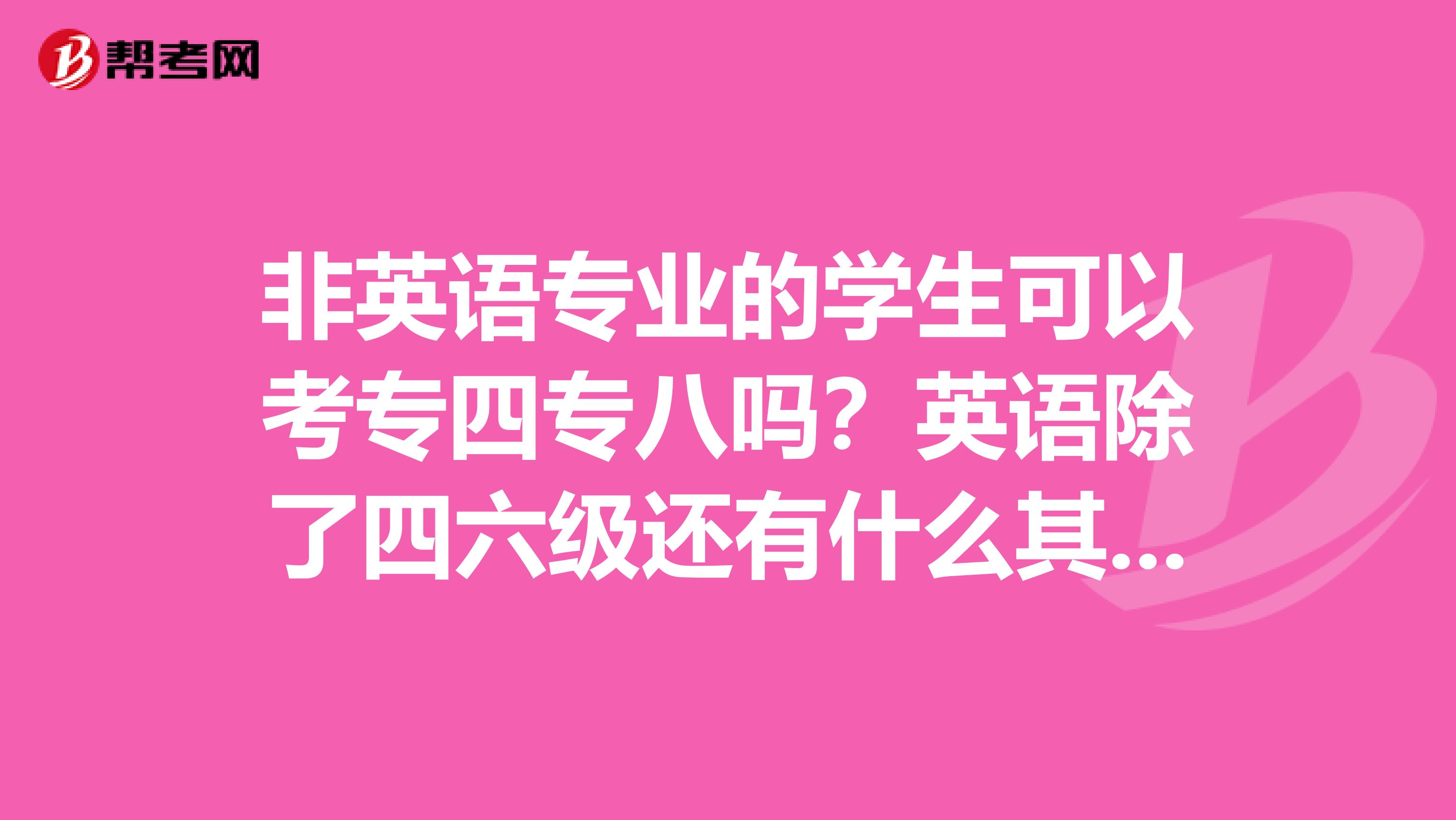 非英语专业的学生可以考专四专八吗？英语除了四六级还有什么其他的证书能考？