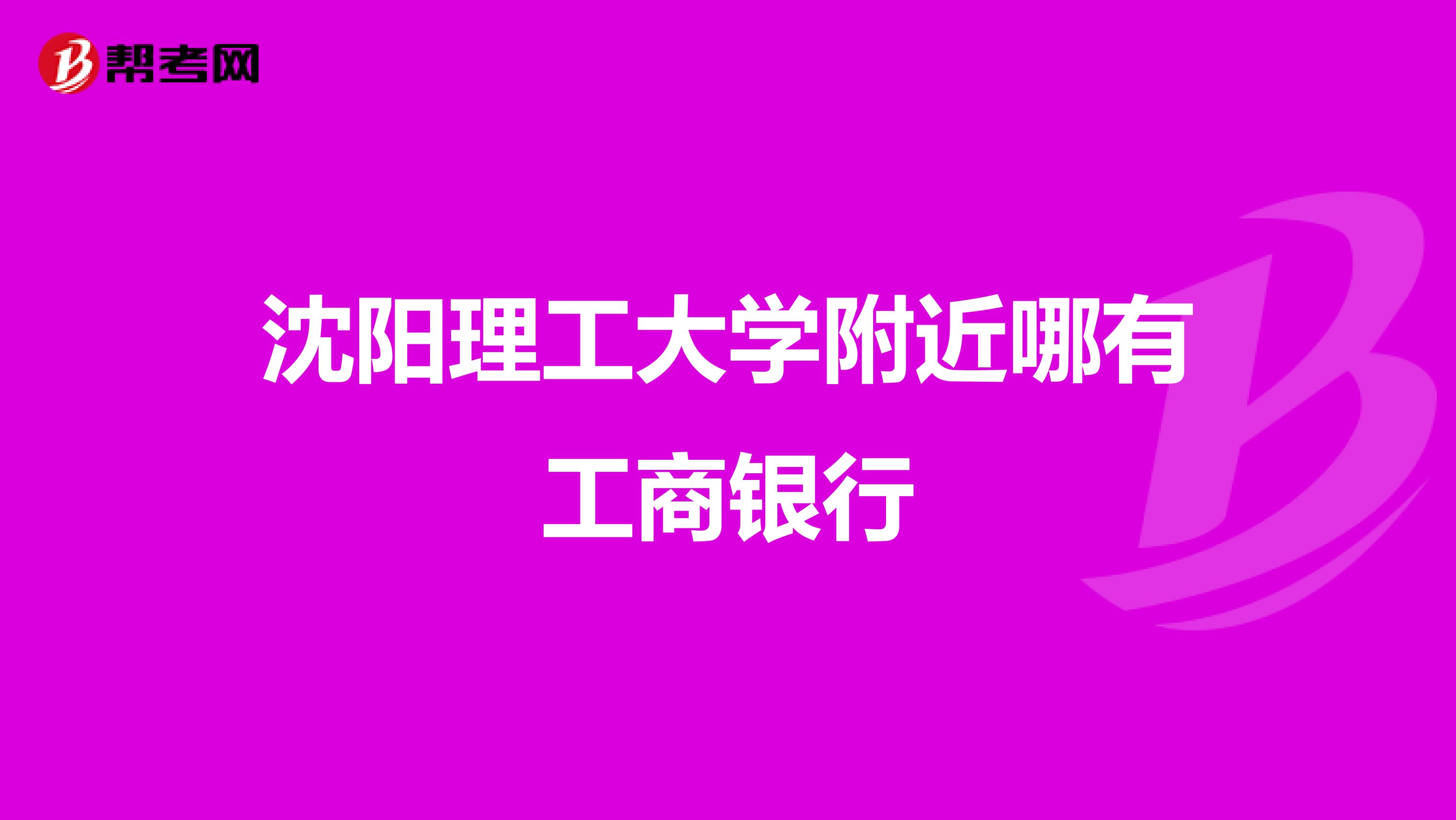 沈阳理工大学附近哪有工商银行