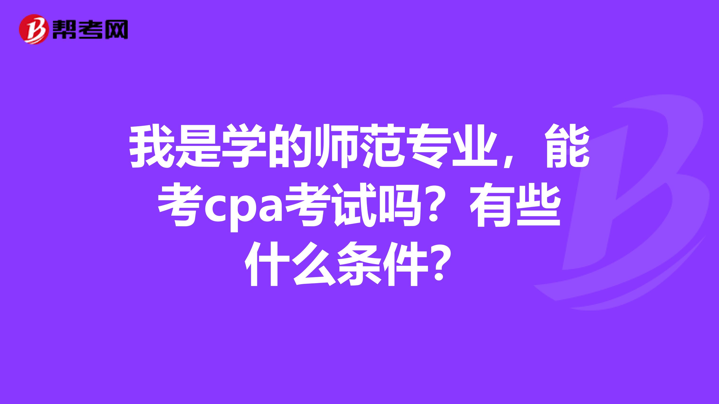 我是学的师范专业,能考cpa考试吗?有些什么条件?