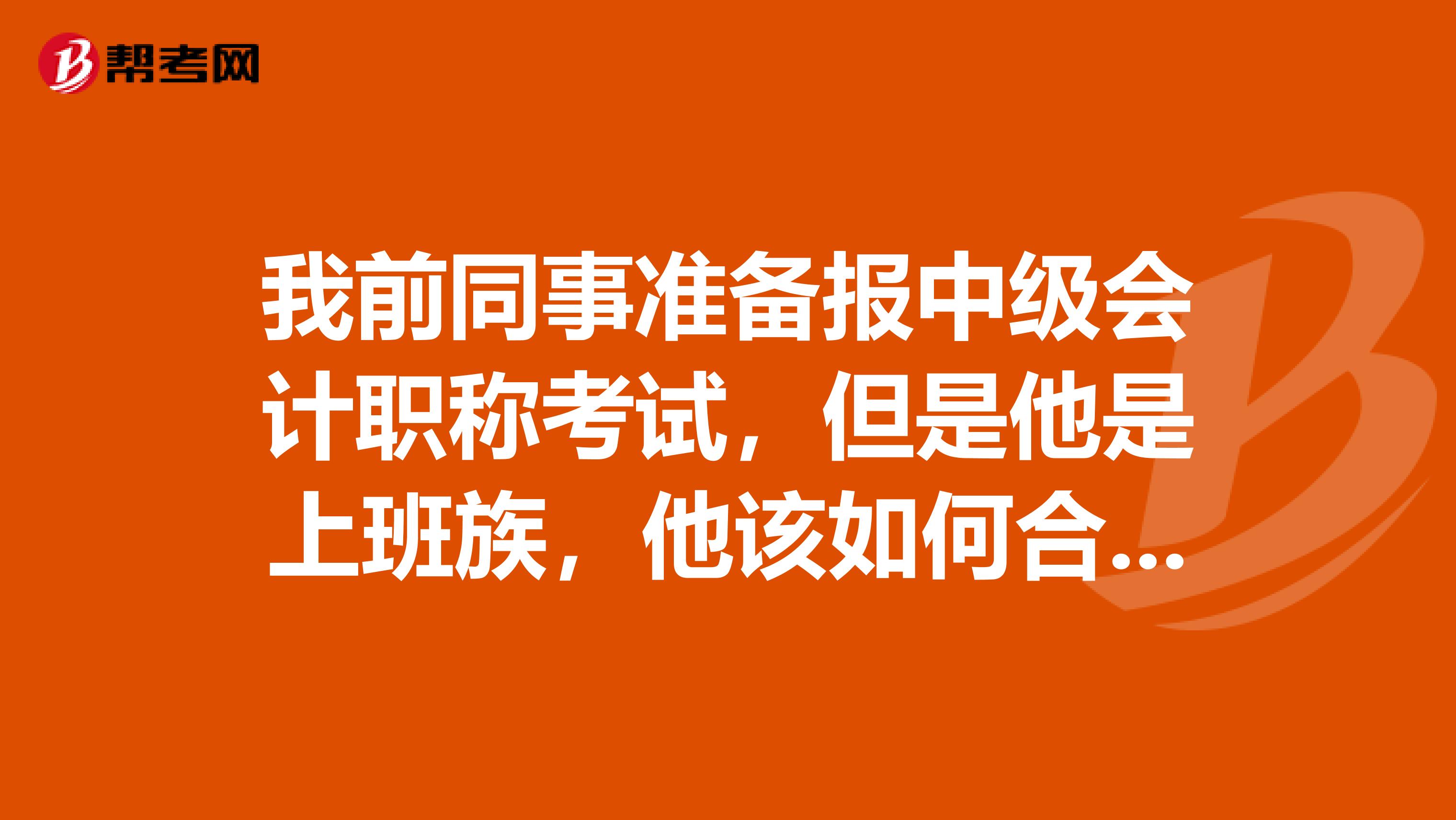 我前同事准备报中级会计职称考试,但是他是上班族,他该如何合理搭配考试科目呢?