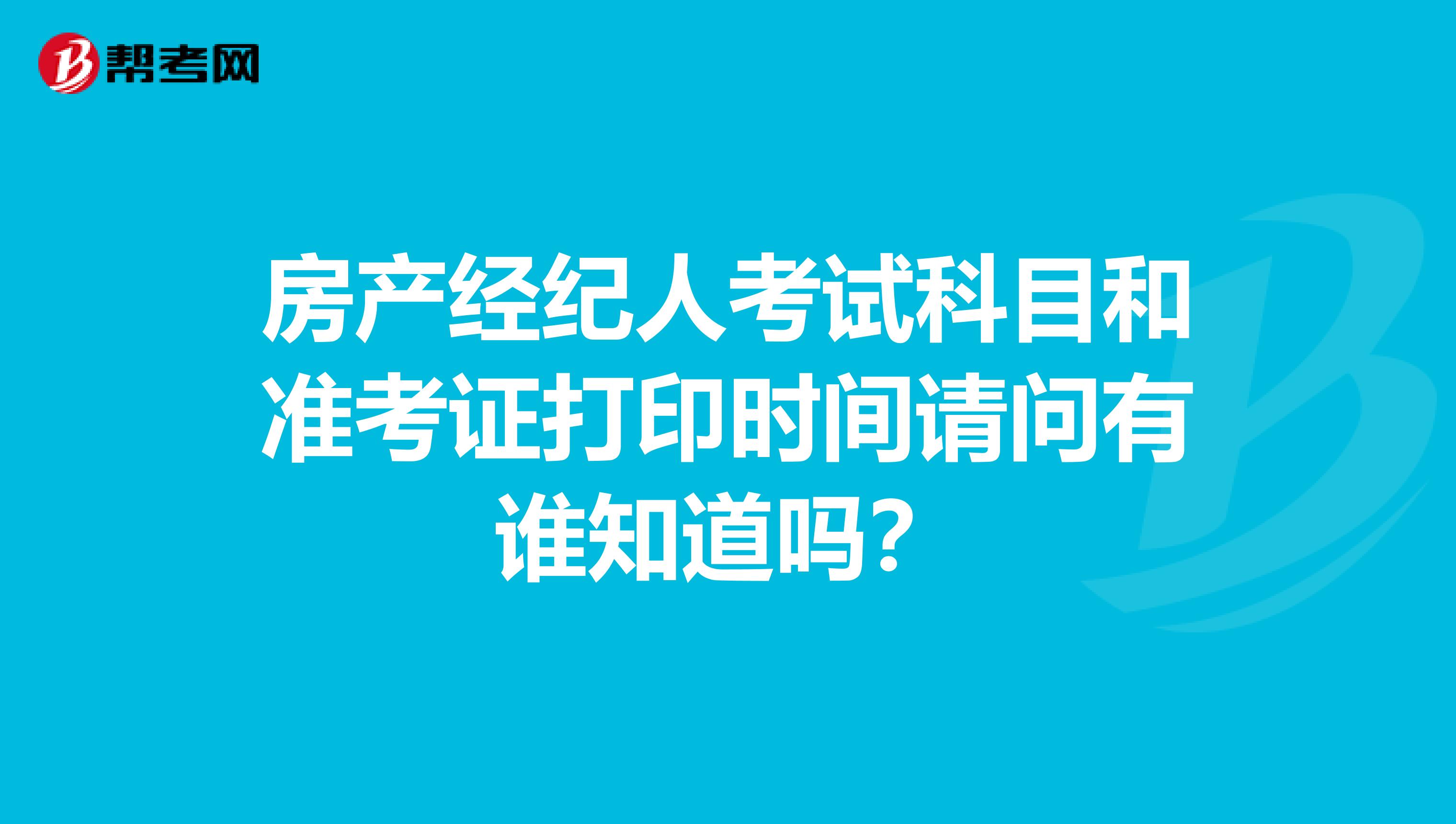 房产经纪人考试科目和准考证打印时间请问有谁知道吗?