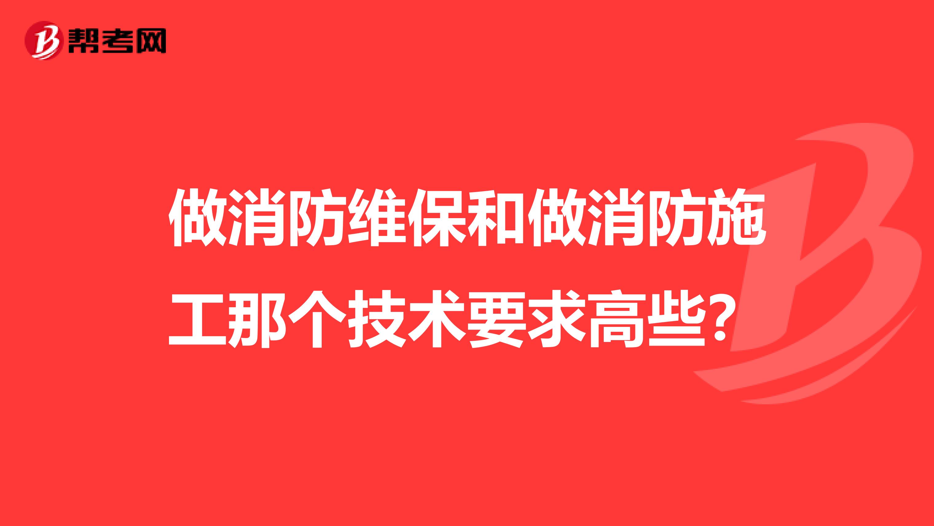 做消防维保和做消防施工那个技术要求高些?