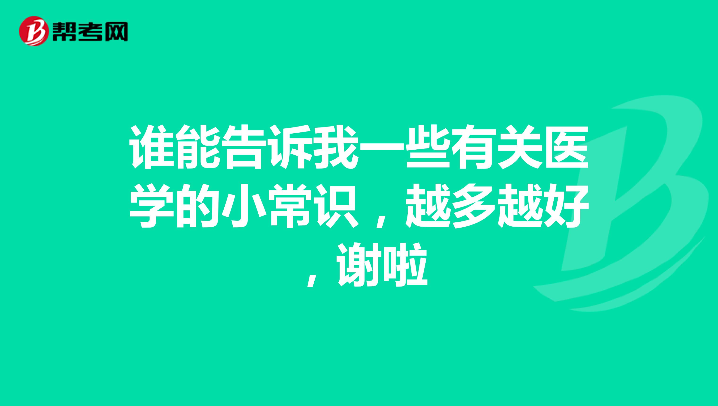 谁能告诉我一些有关医学的小常识,越多越好,谢啦