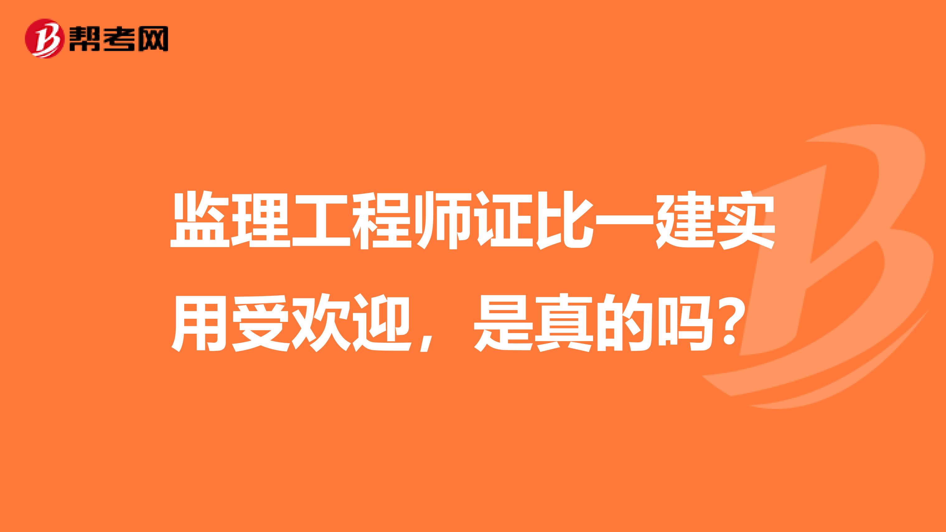 监理工程师证比一建实用受欢迎,是真的吗?