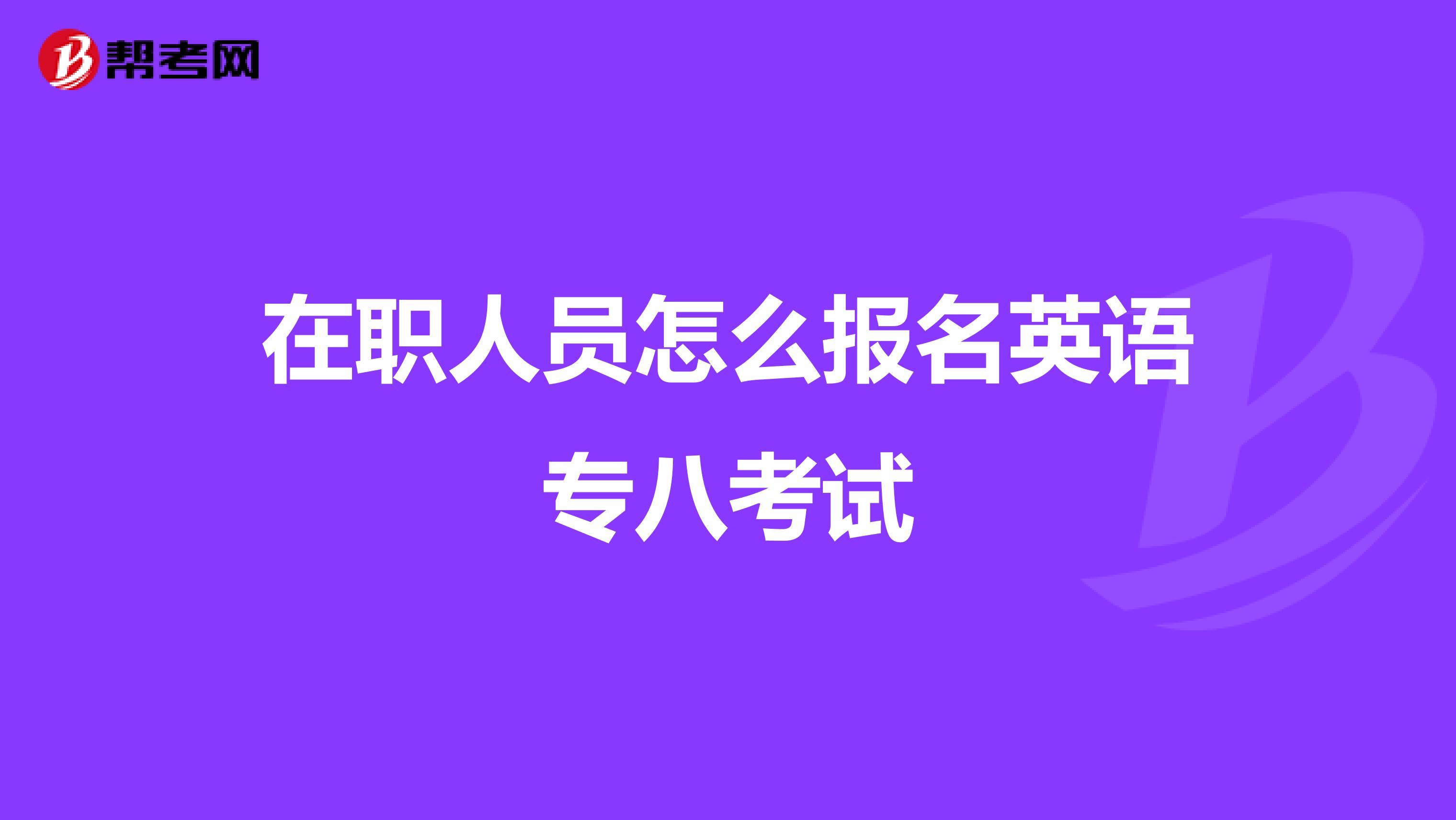 在职人员怎么报名英语专八考试
