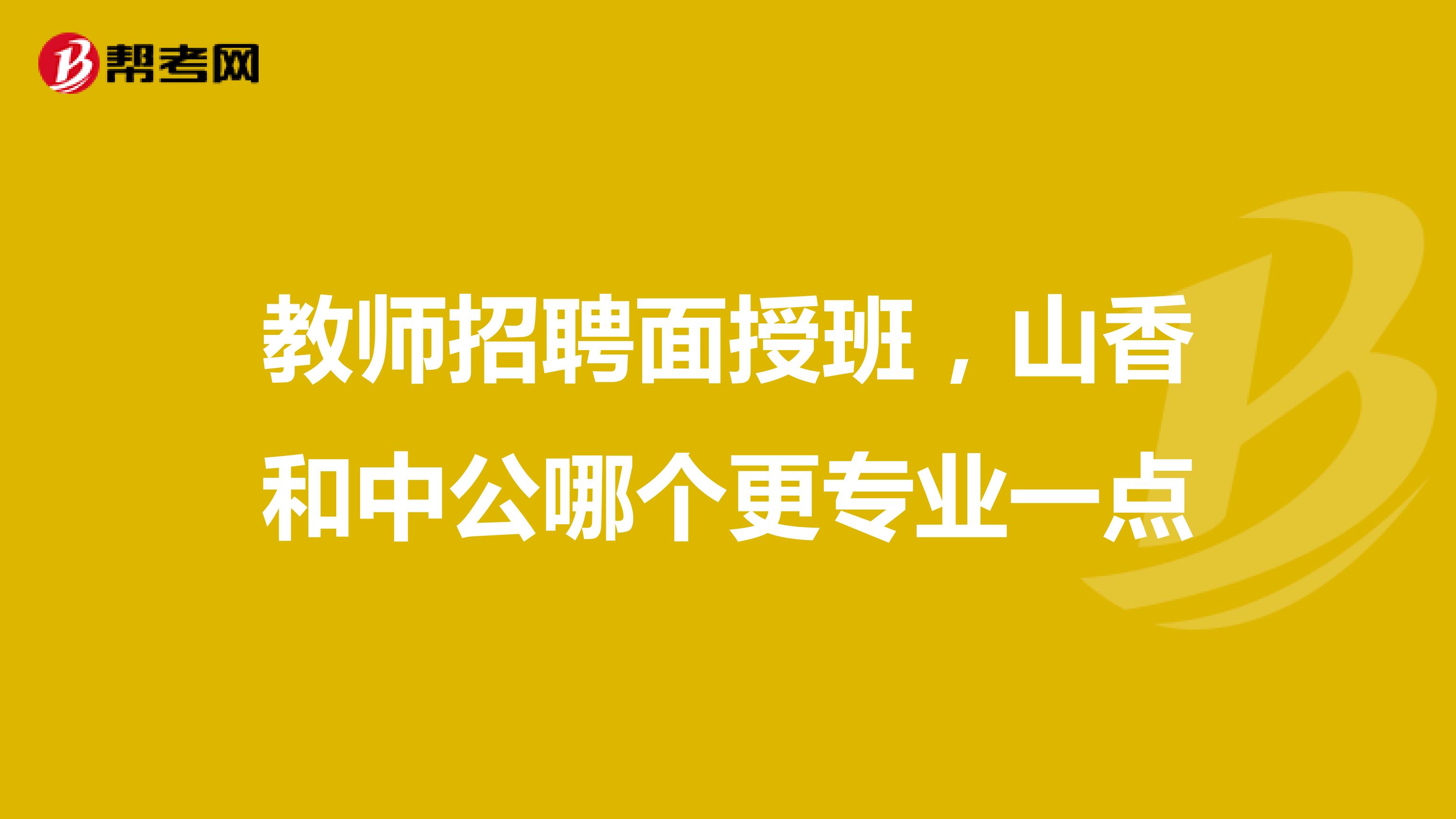 教师招聘面授班，山香和中公哪个更专业一点