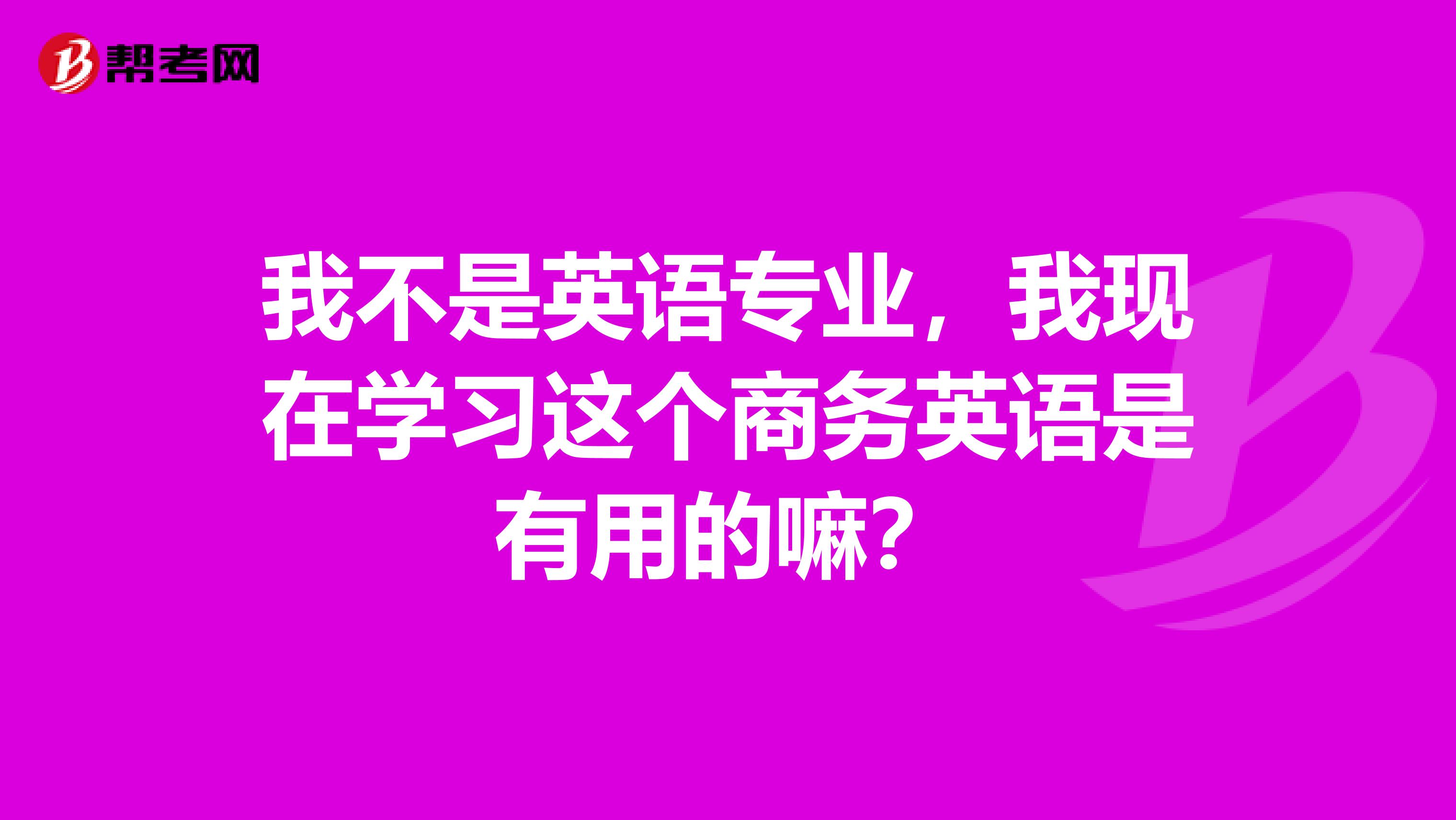 我不是英语专业,我现在学习这个商务英语是有用的嘛?