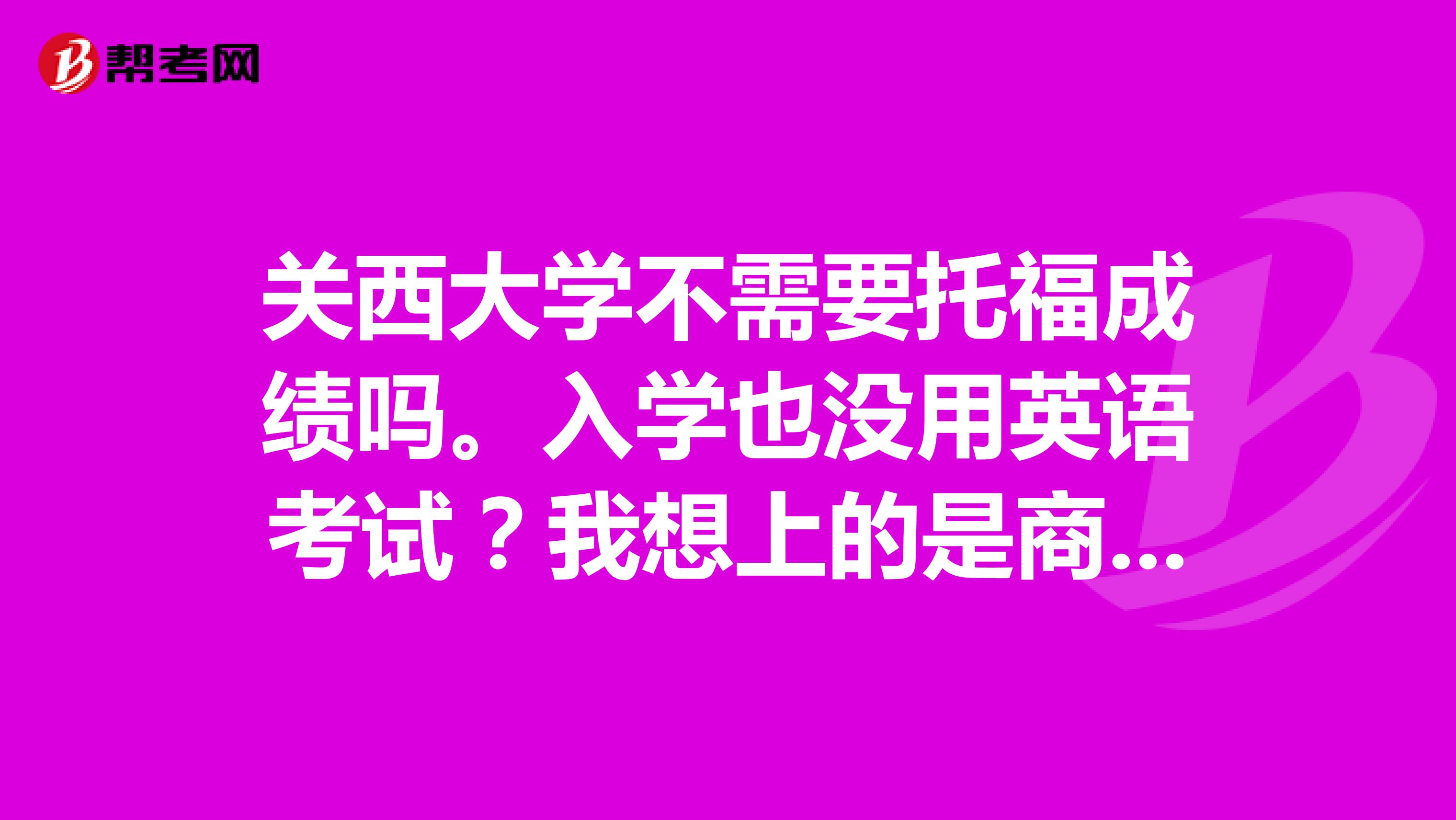 关西大学不需要托福成绩吗。入学也没用英语考试?我想上的是商科请赐教