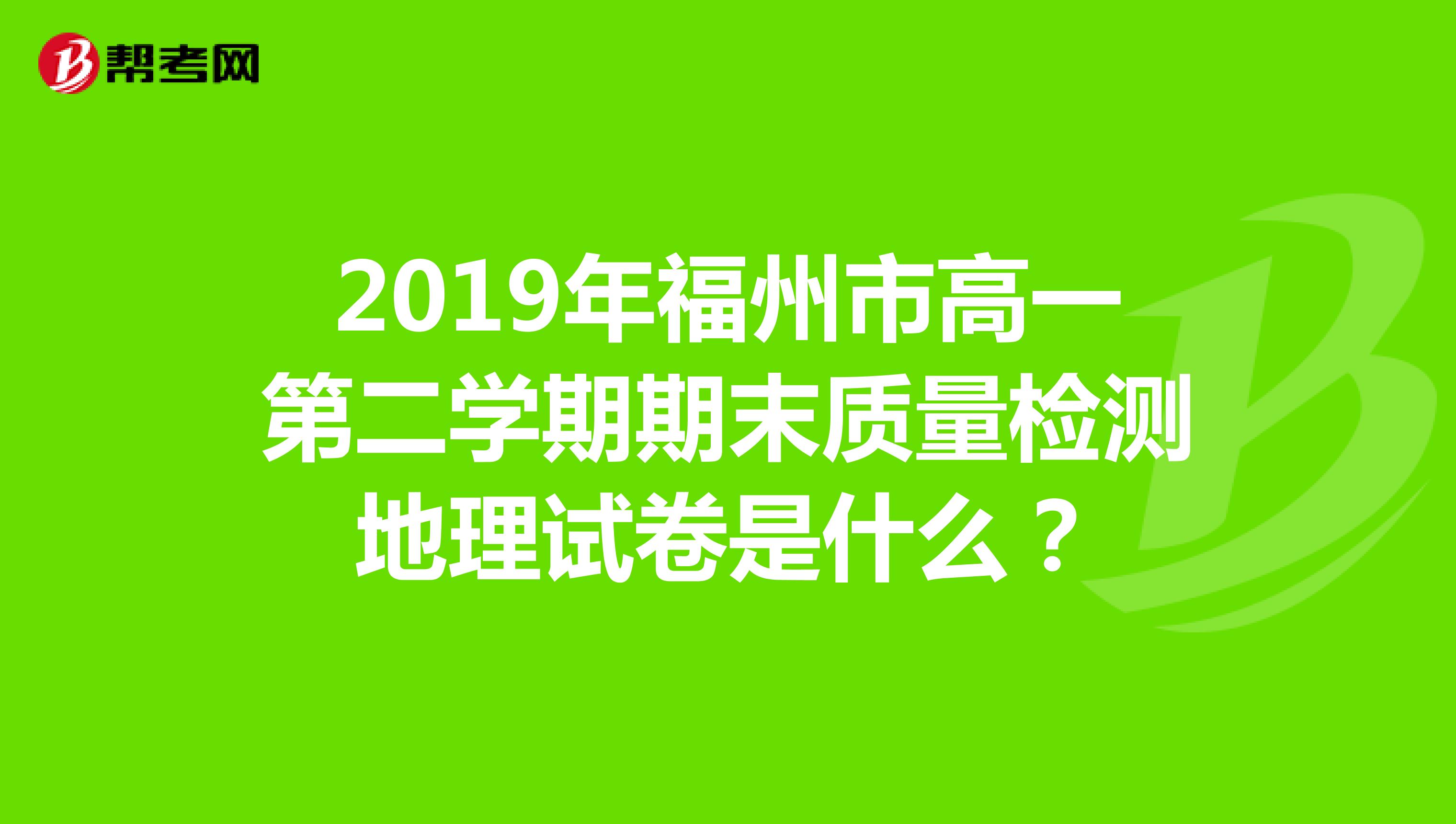 2019年福州市高一第二学期期末质量检测地理试卷是什么？