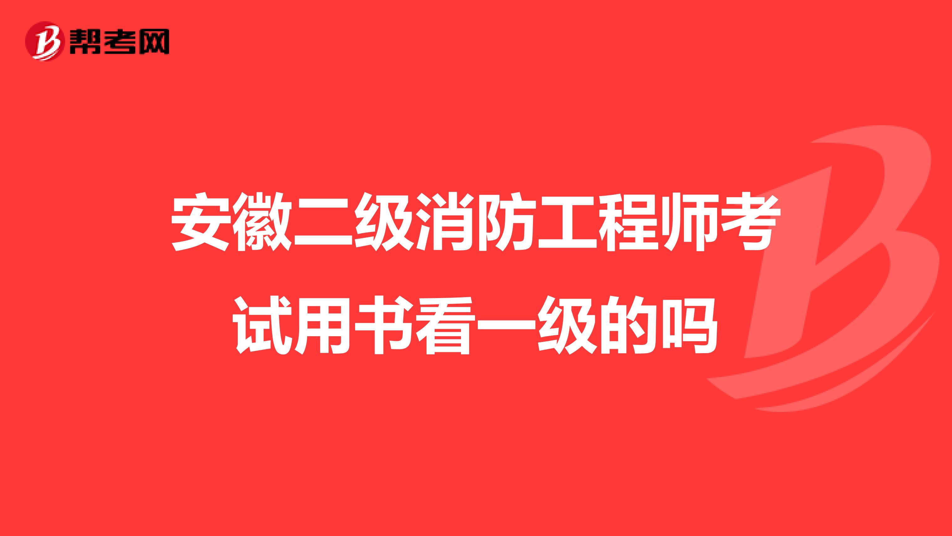 安徽二级消防工程师考试用书看一级的吗