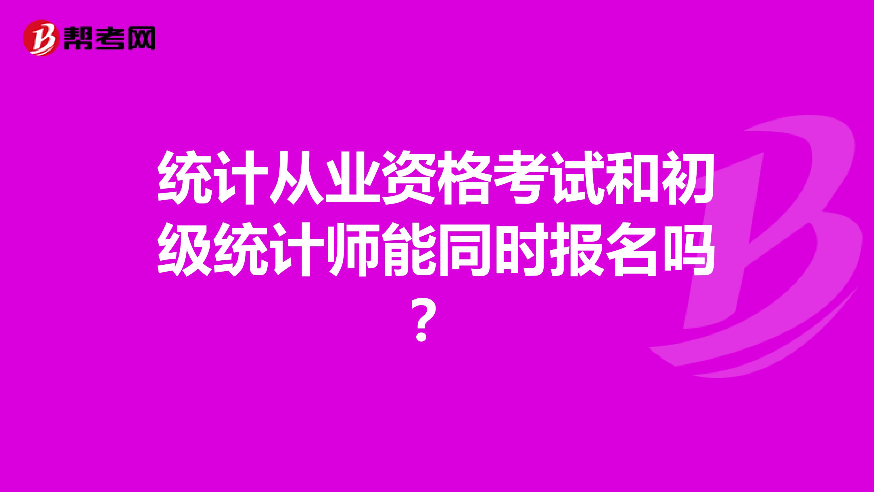 统计从业资格考试和初级统计师能同时报名吗？