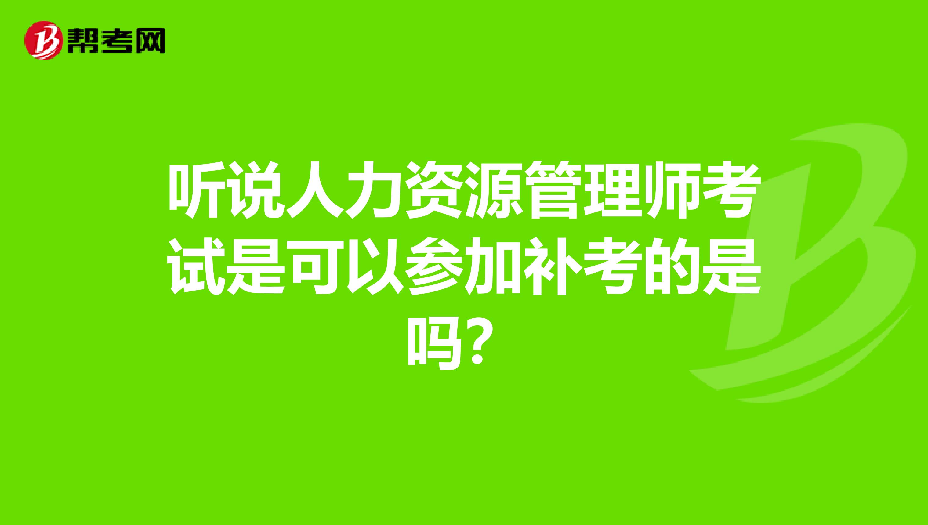 听说人力资源管理师考试是可以参加补考的是吗?