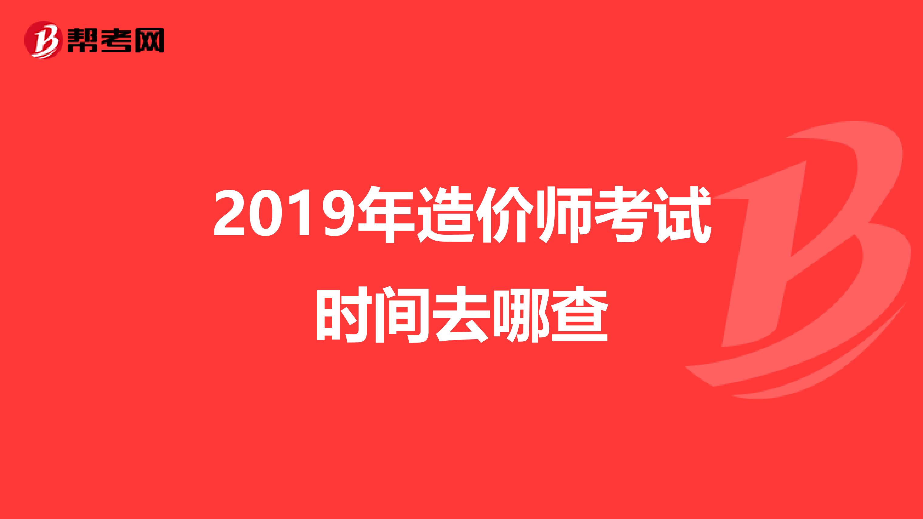 2019年造价师考试时间去哪查