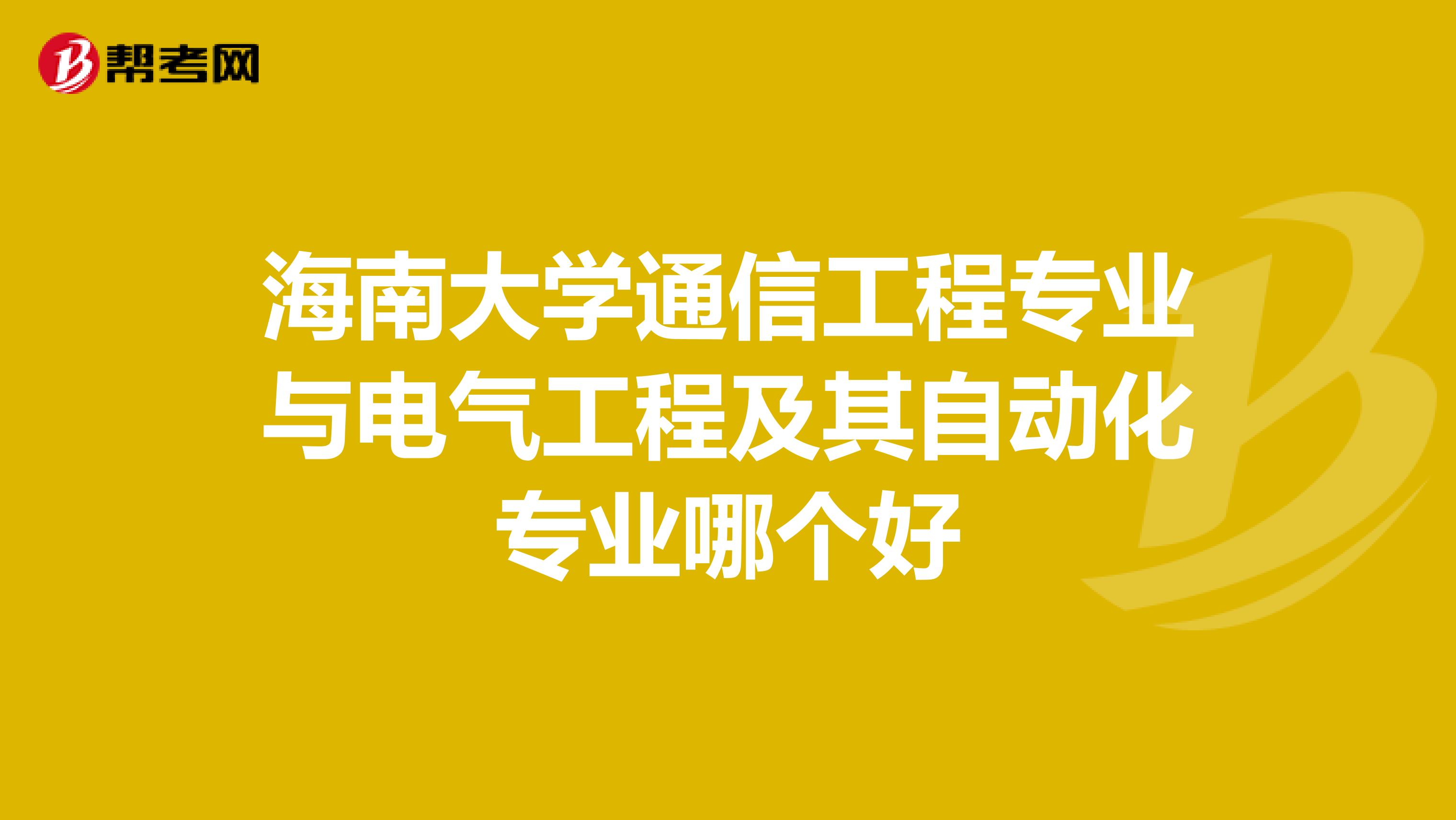 海南大学通信工程专业与电气工程及其自动化专业哪个好