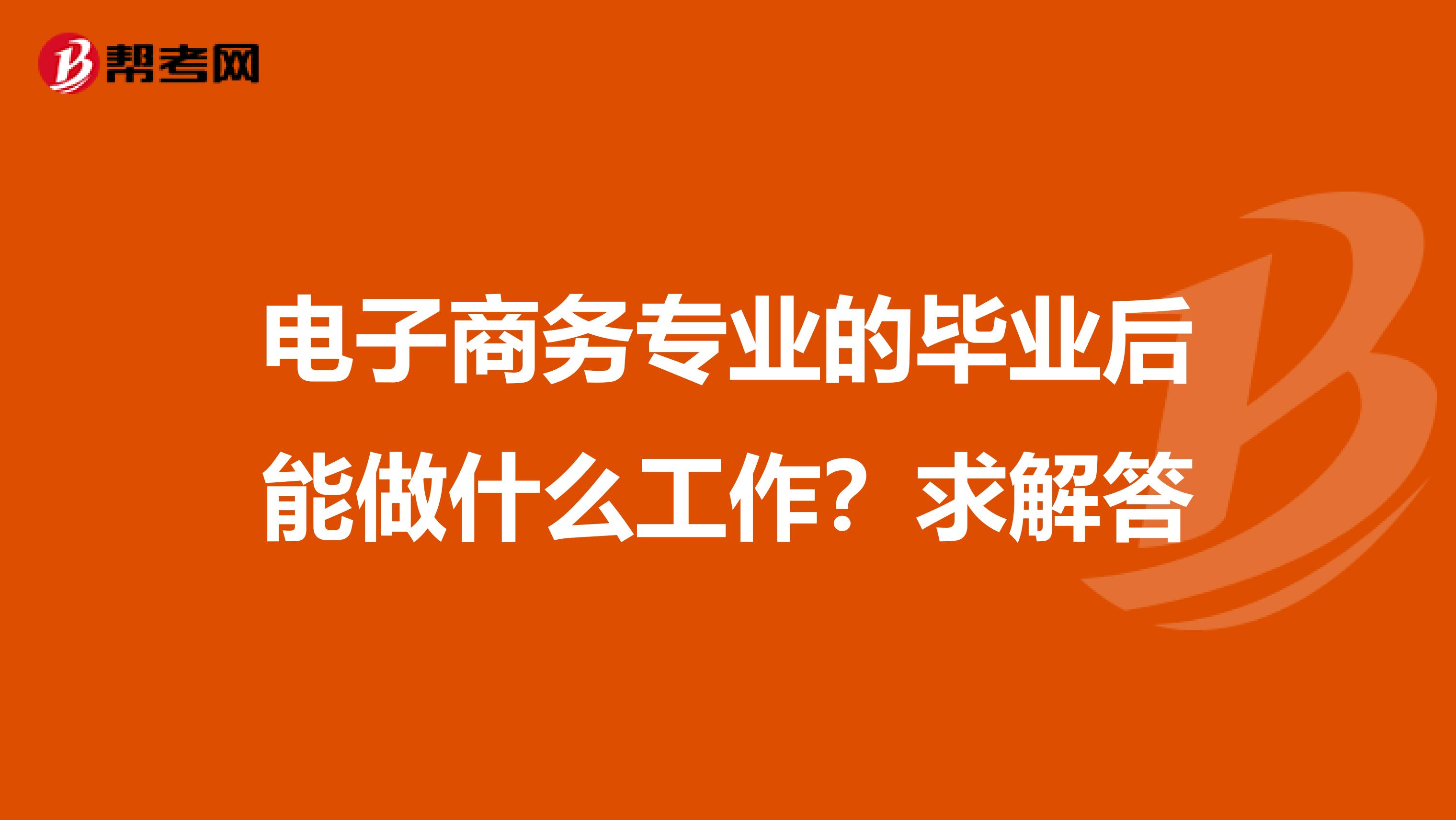 电子商务专业的毕业后能做什么工作?求解答