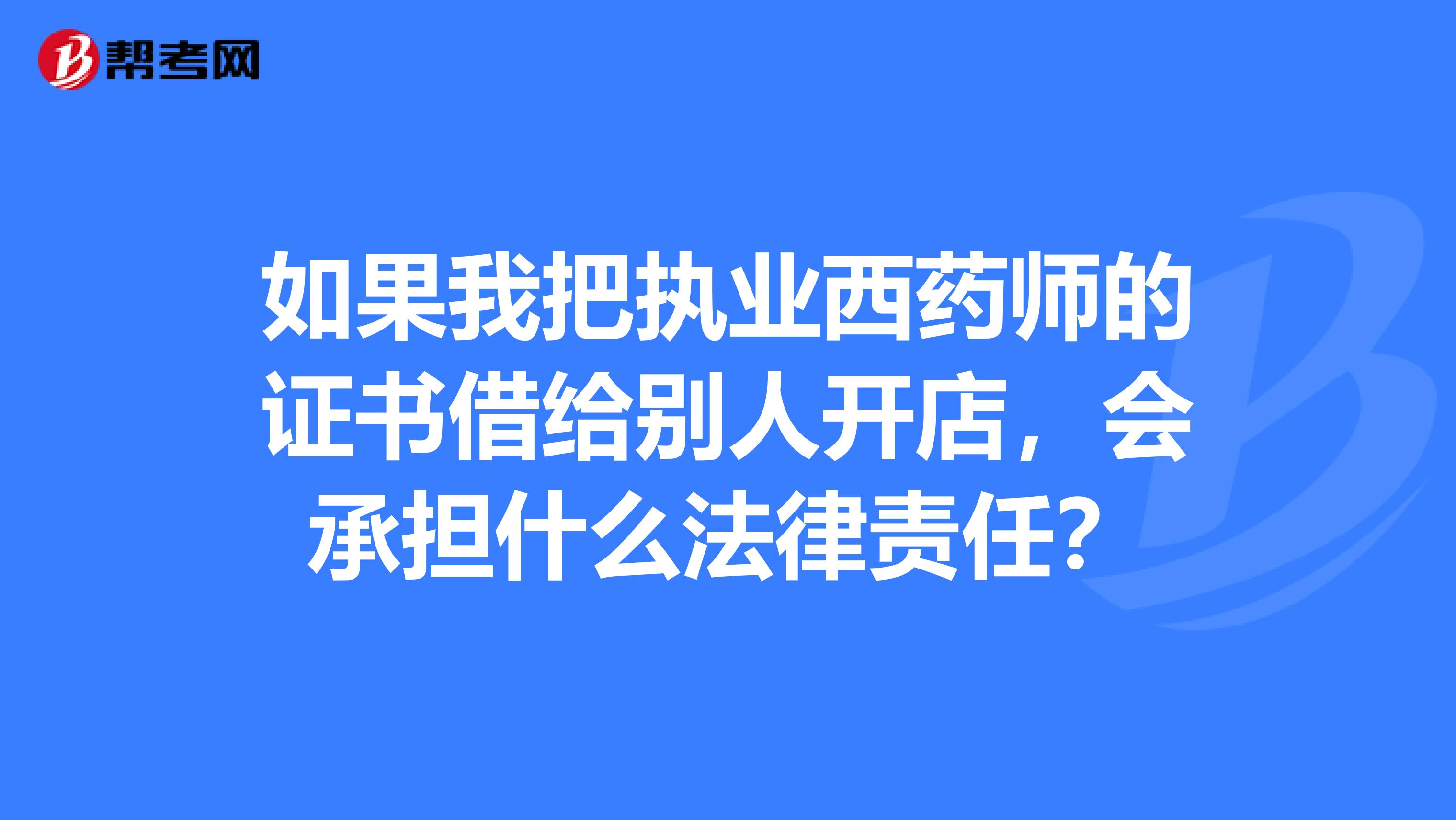 如果我把执业西药师的证书借给别人开店,会承担什么法律责任?