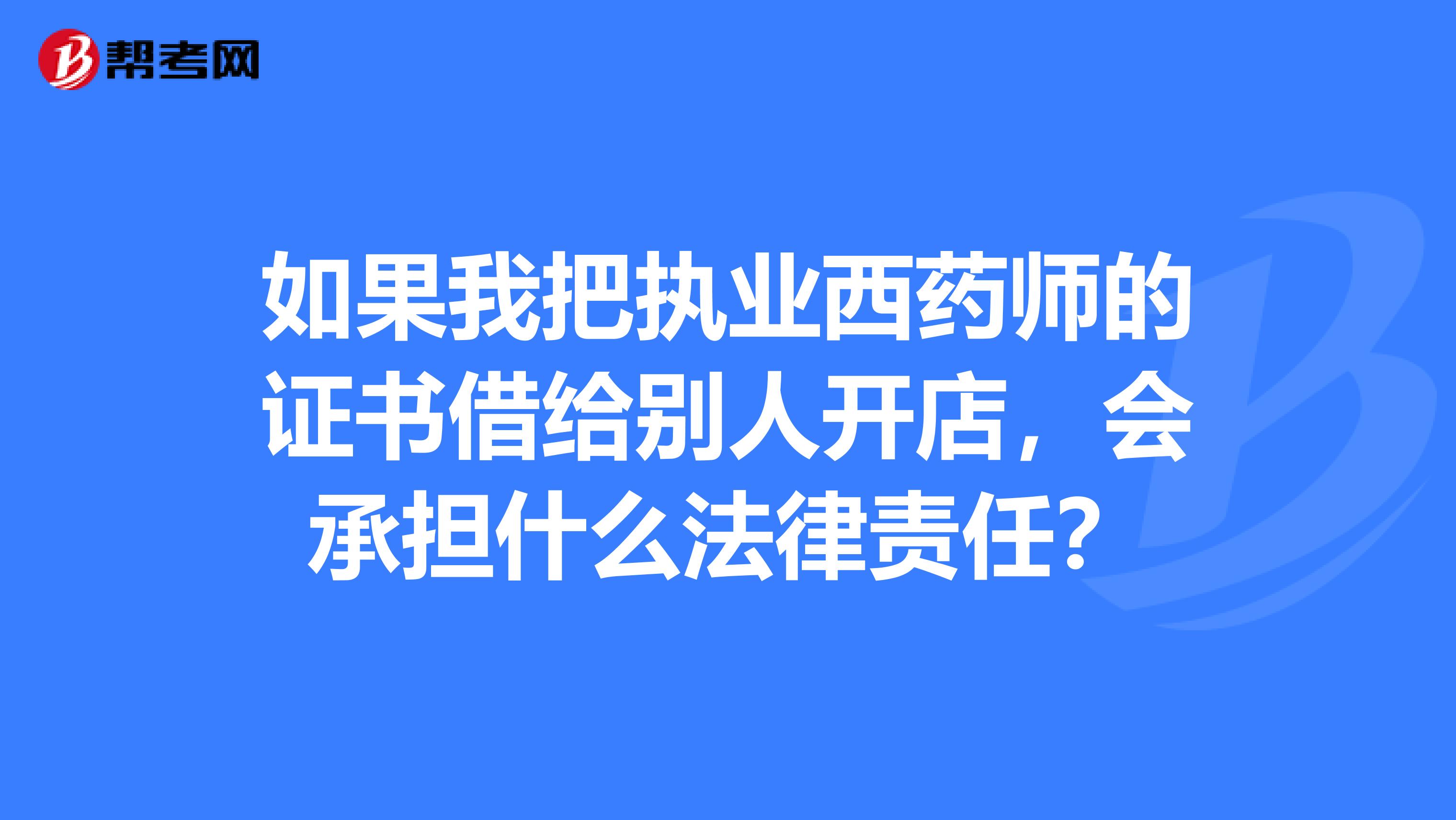 如果我把执业西药师的证书借给别人开店，会承担什么法律责任？