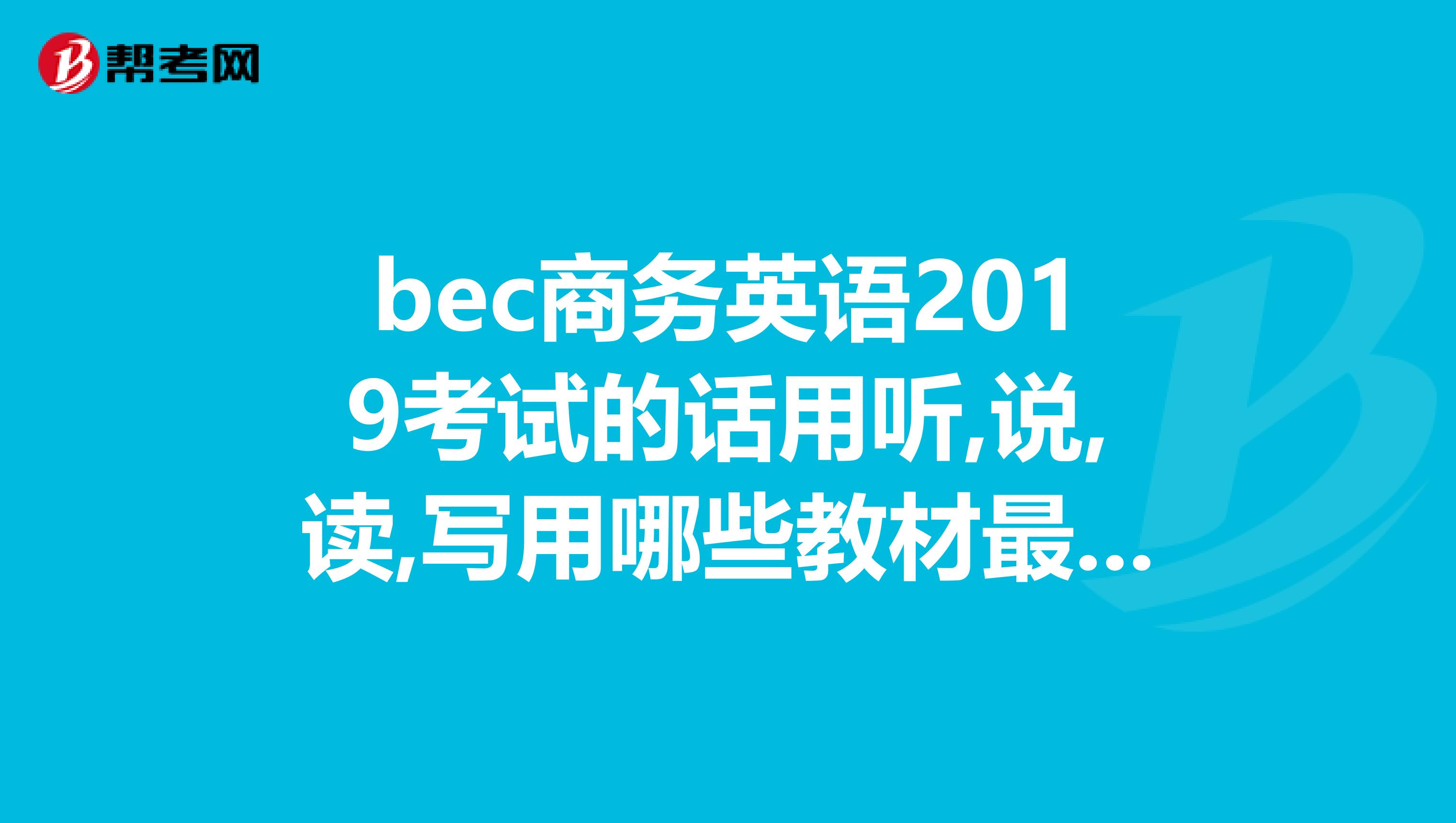 bec商务英语2019考试的话用听,说,读,写用哪些教材最适用