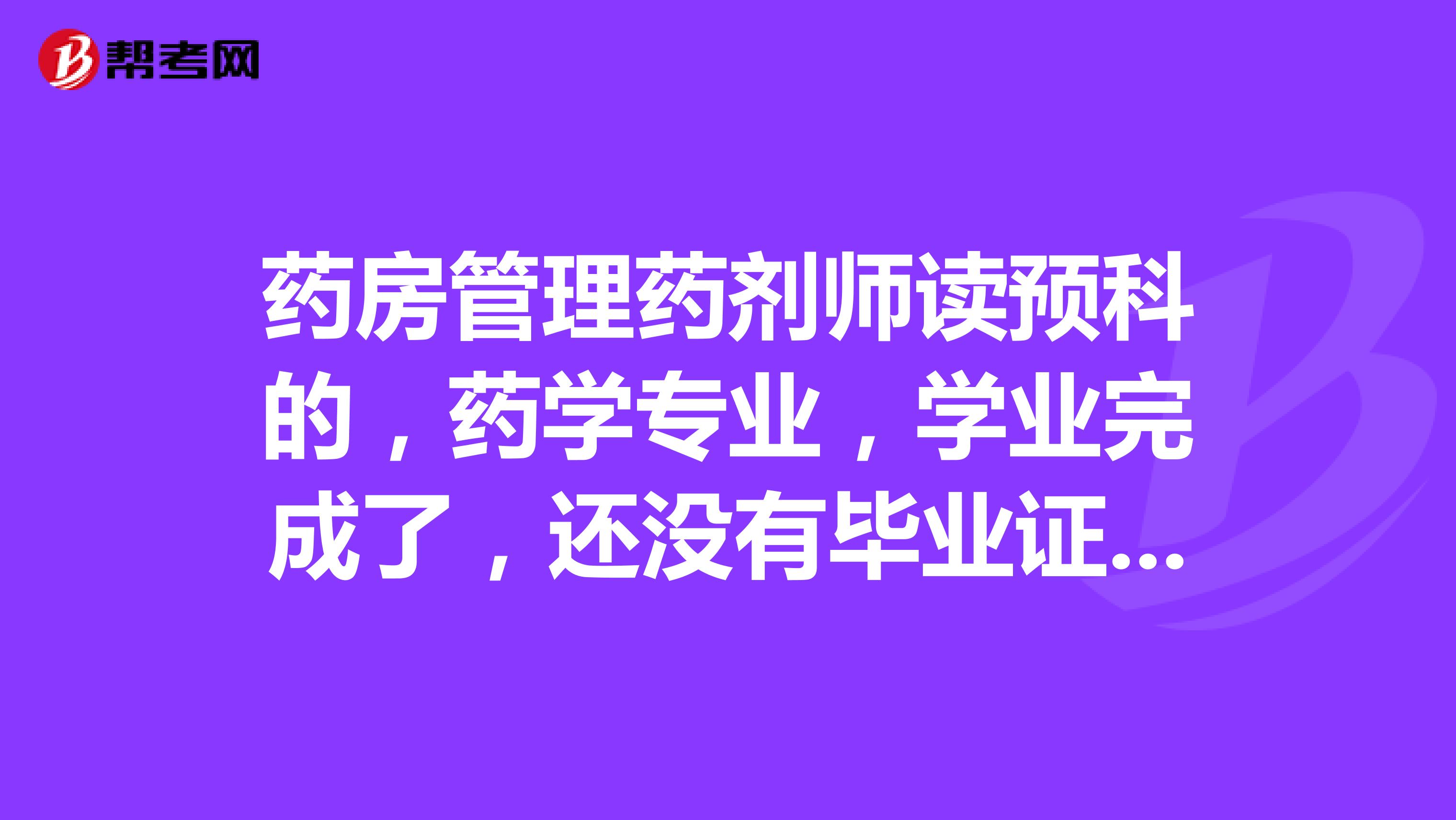药房管理药剂师读预科的,药学专业,学业完成了,还没有毕业证,得到2019年才毕业可在医院实