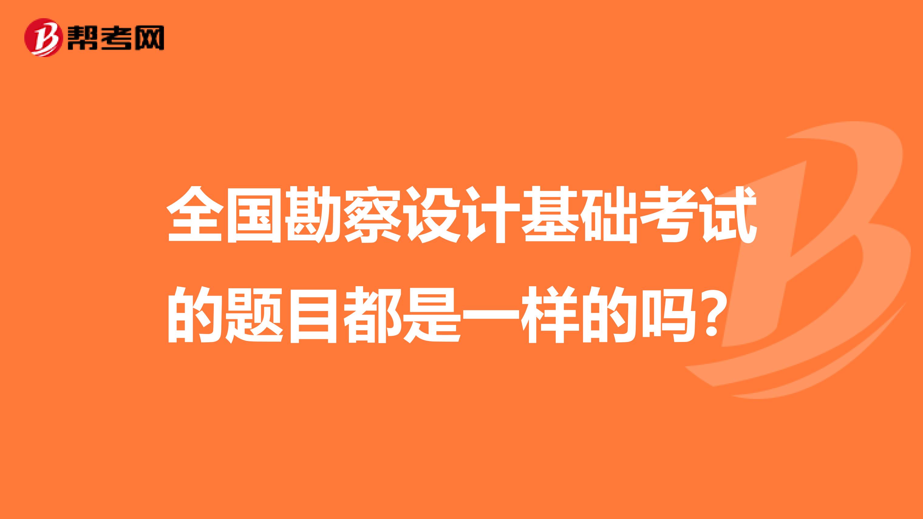 全国勘察设计基础考试的题目都是一样的吗？