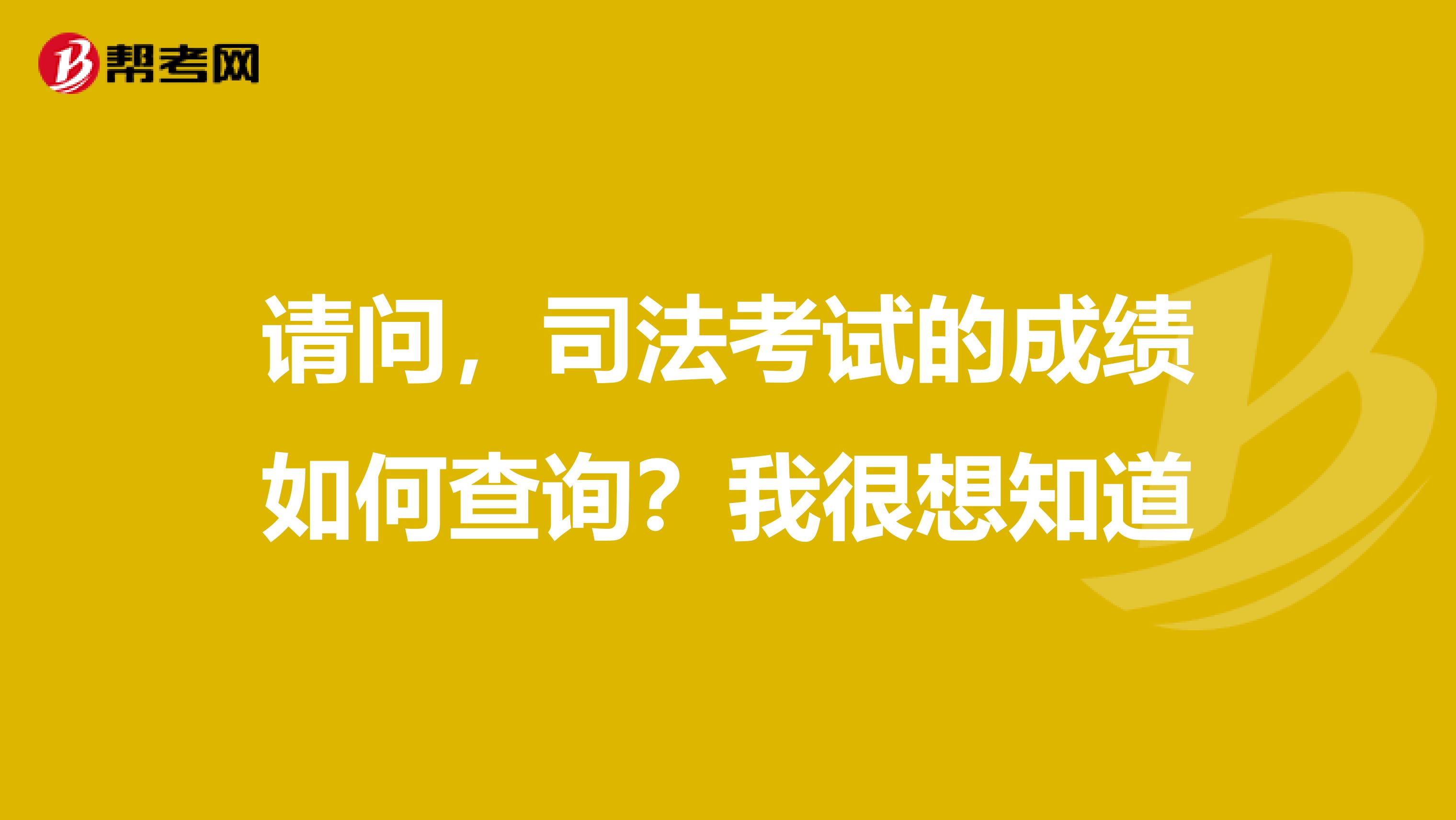 请问,司法考试的成绩如何查询?我很想知道