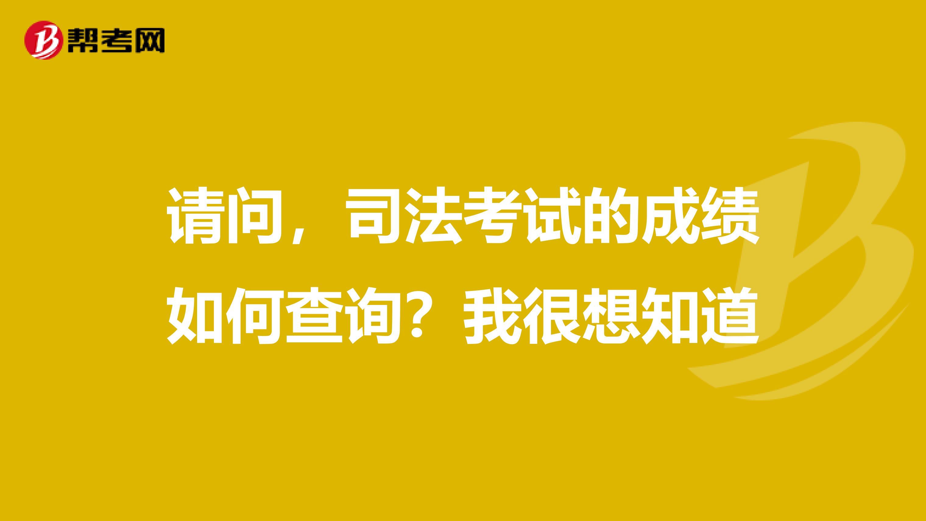 请问，司法考试的成绩如何查询？我很想知道