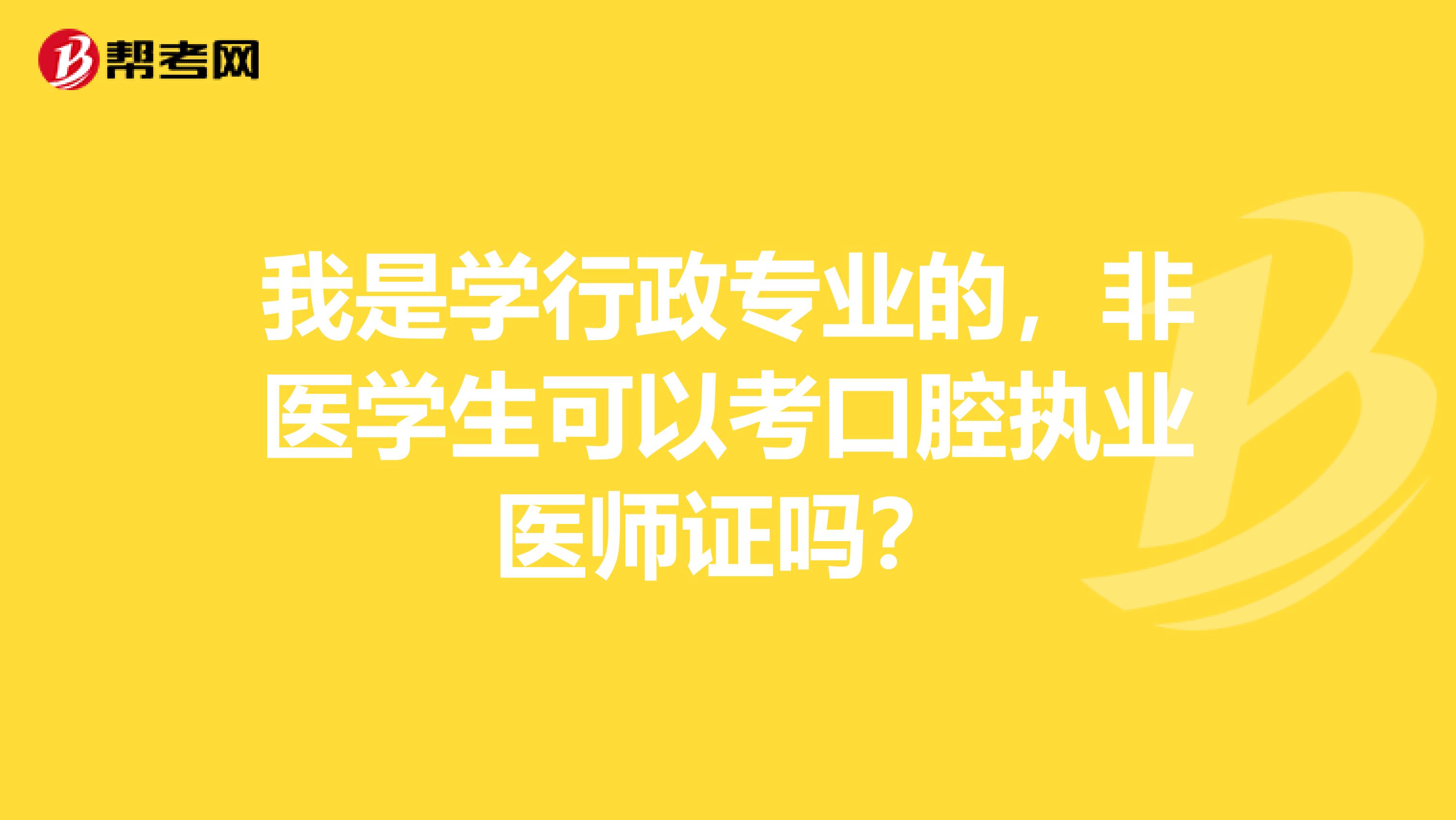 我是學(xué)行政專業(yè)的，非醫(yī)學(xué)生可以考口腔執(zhí)業(yè)醫(yī)師證嗎？