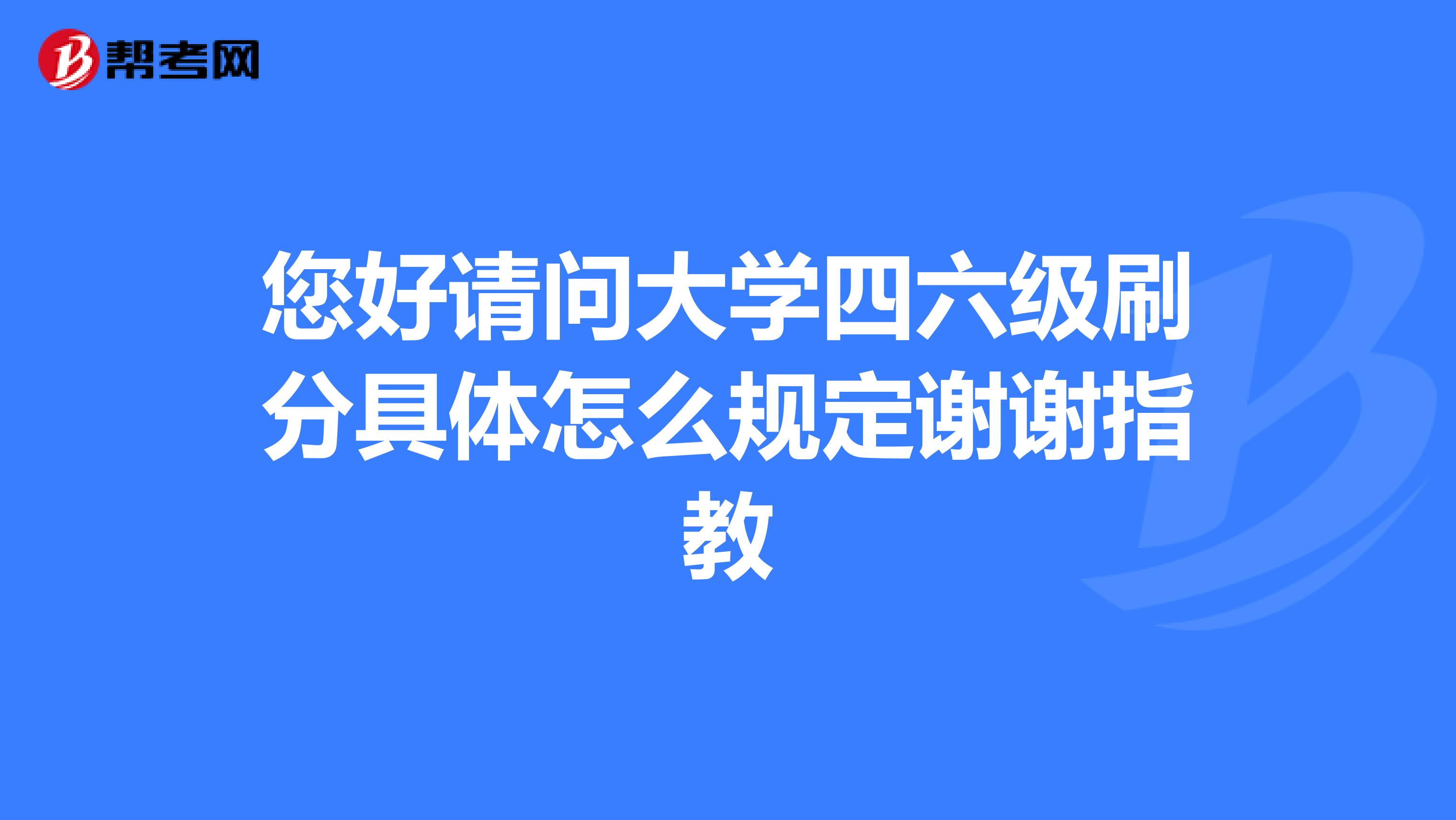 您好请问大学四六级刷分具体怎么规定谢谢指教