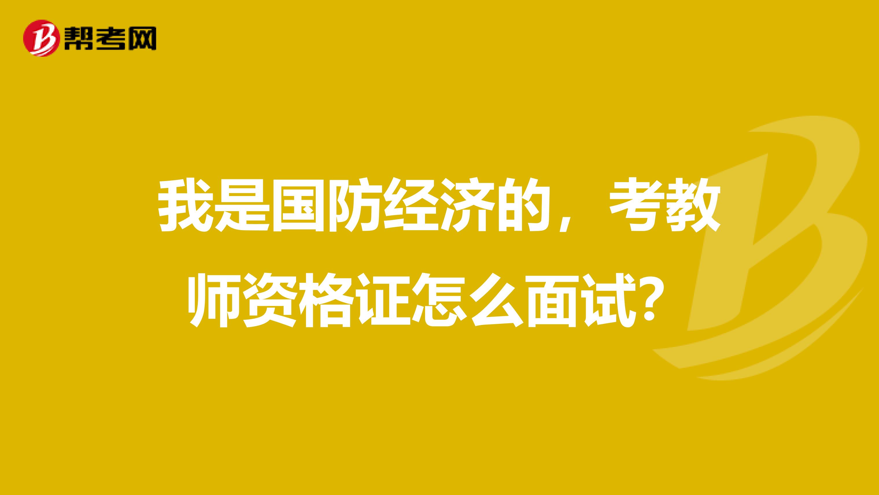 我是国防经济的，考教师资格证怎么面试？