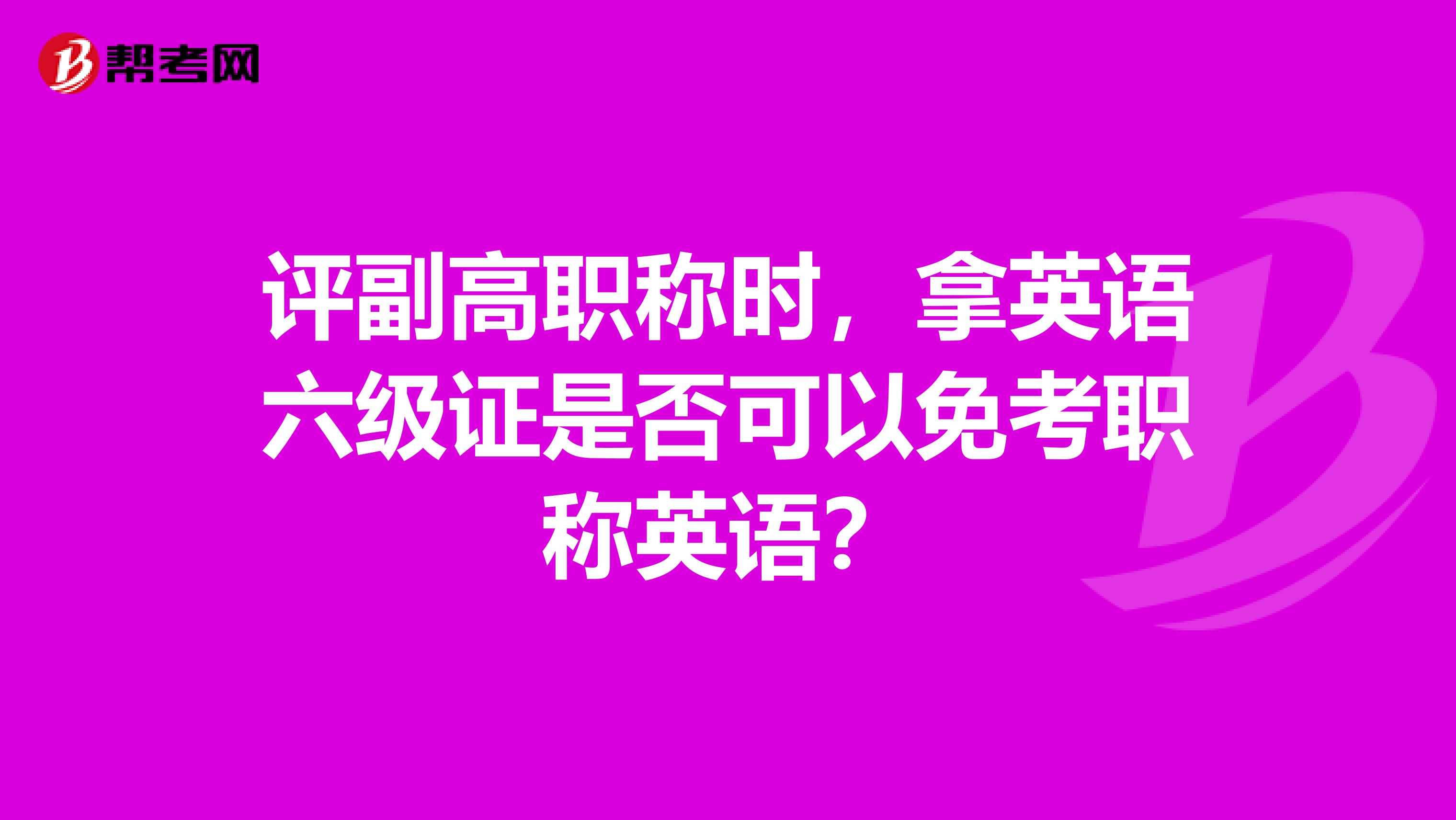 评副高职称时，拿英语六级证是否可以免考职称英语？