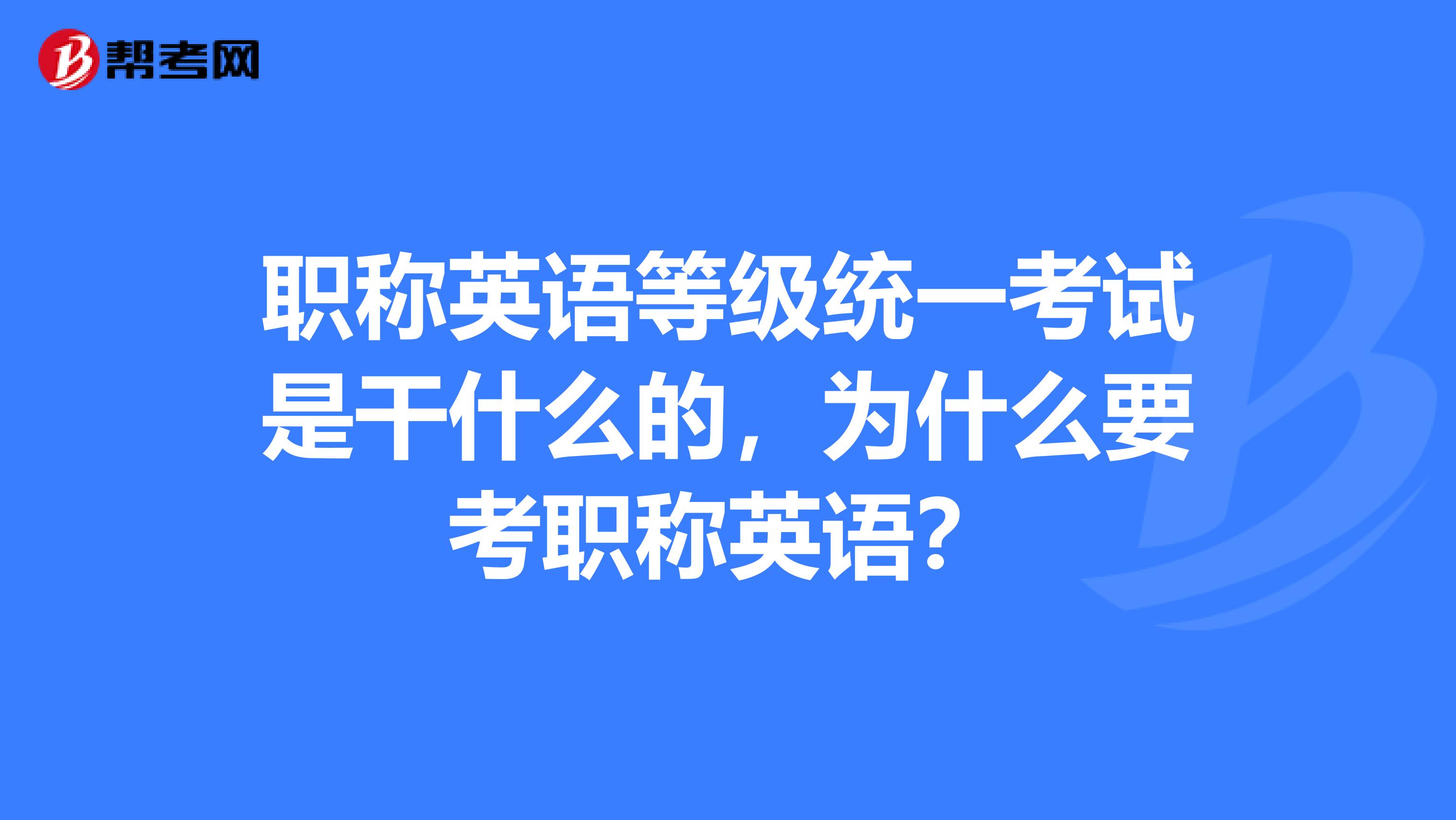 职称英语等级统一考试是干什么的，为什么要考职称英语？