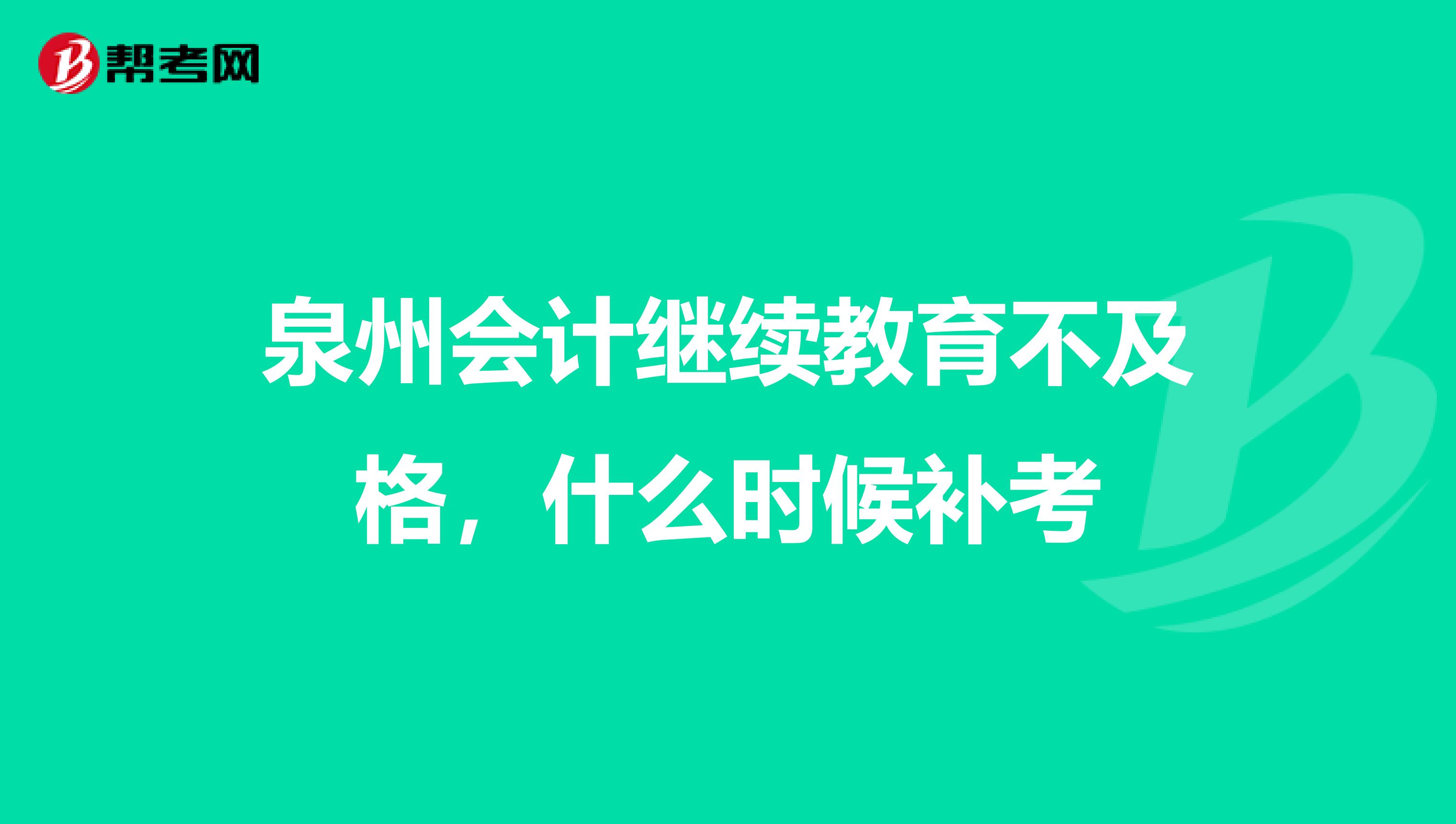 泉州会计继续教育不及格,什么时候补考