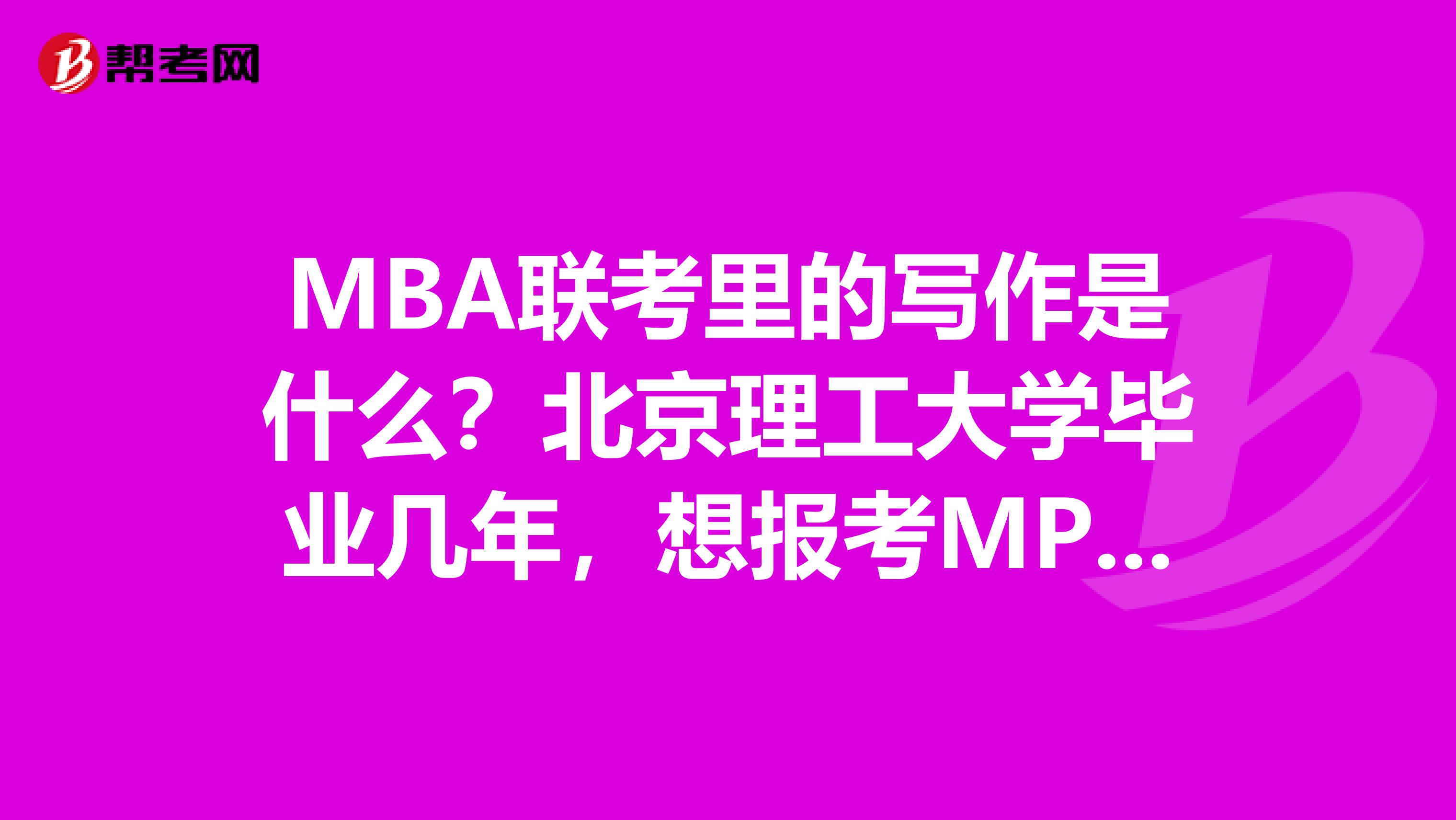 MBA联考里的写作是什么？北京理工大学毕业几年，想报考MPA考试