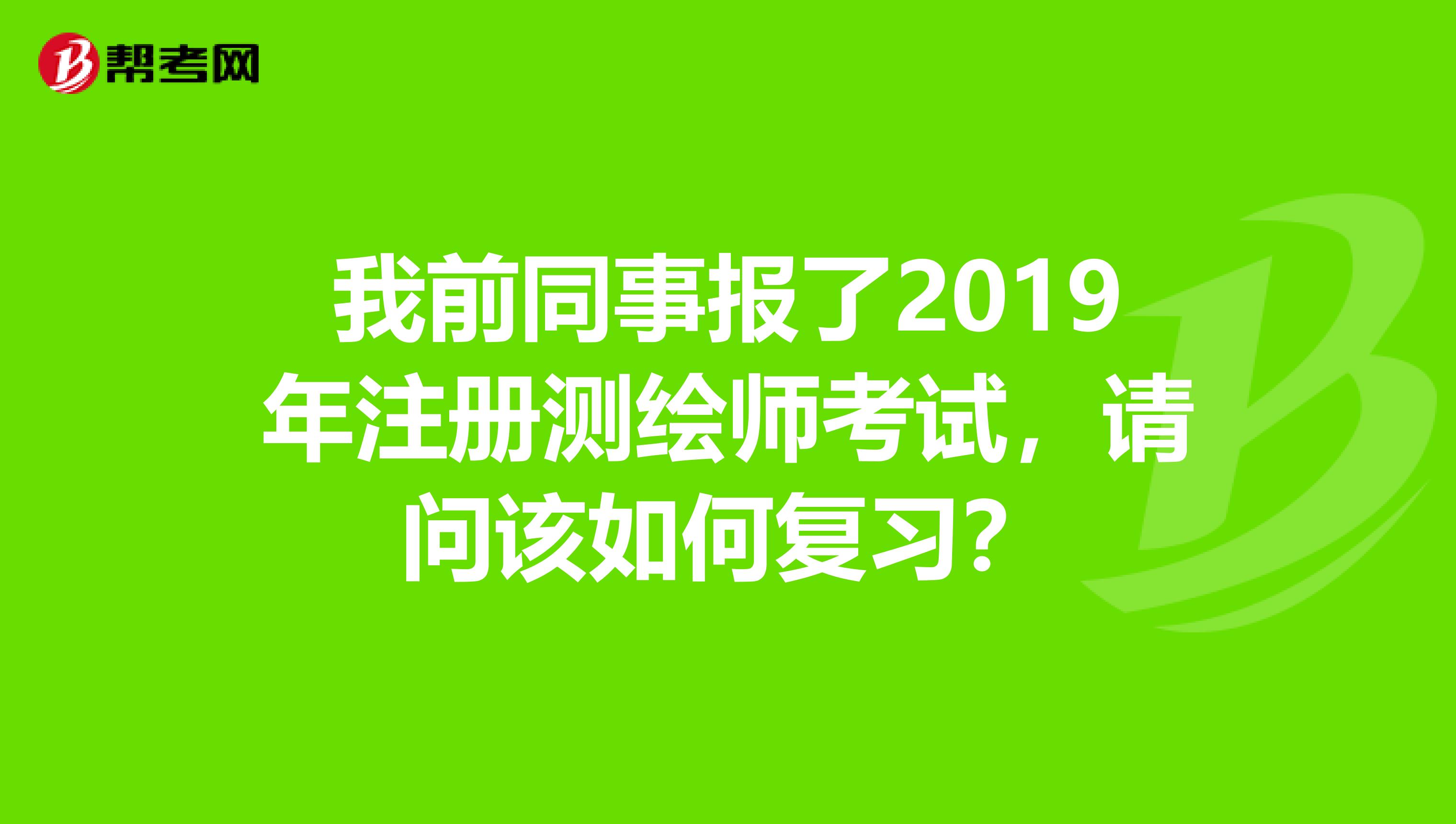 我前同事報了2019年注冊測繪師考試，請問該如何復習？