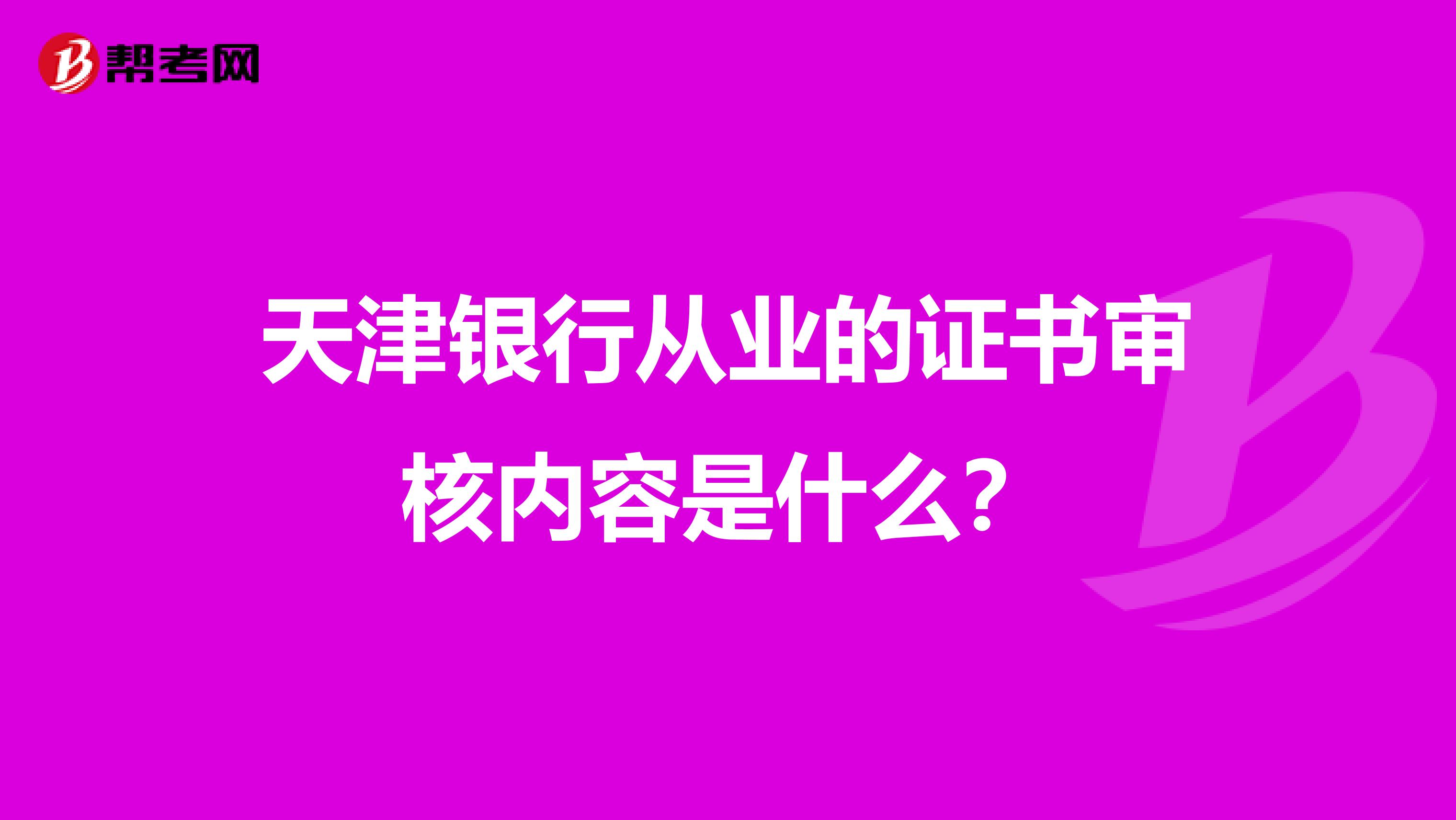 天津银行从业的证书审核内容是什么?