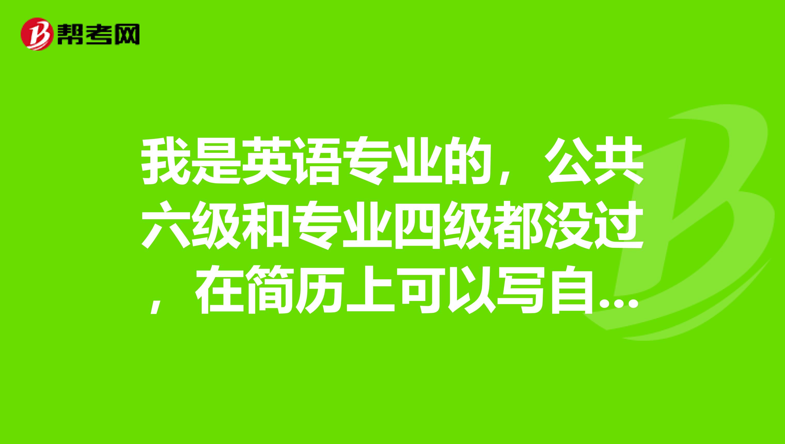 我是英语专业的,公共六级和专业四级都没过,在简历上可以写自己过了专四吗?