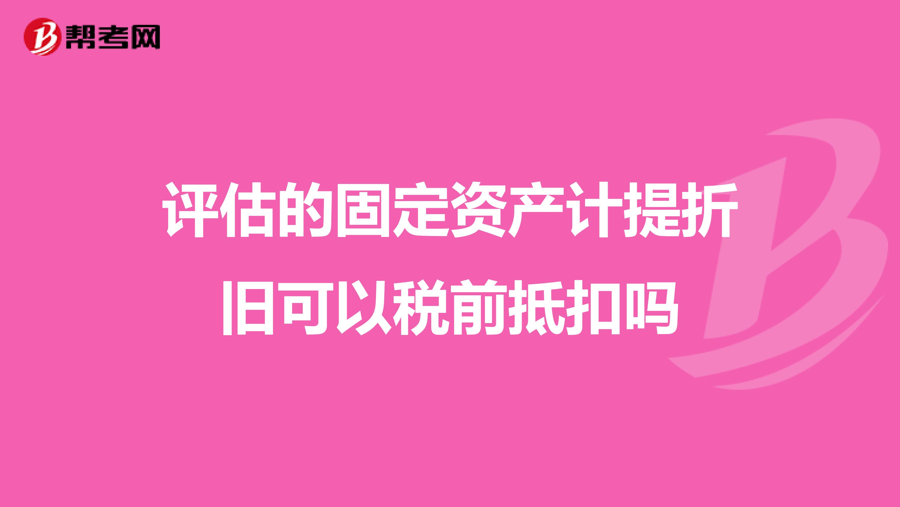 评估的固定资产计提折旧可以税前抵扣吗