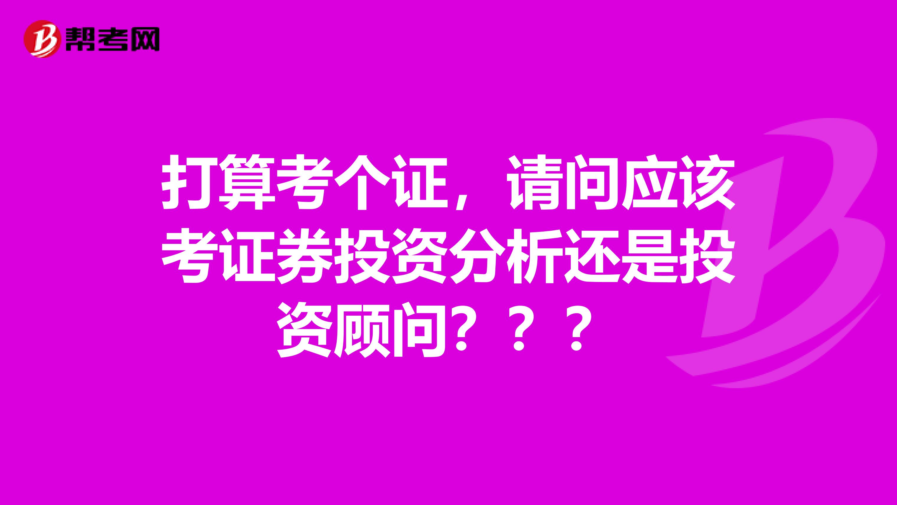 打算考个证，请问应该考证券投资分析还是投资顾问？？？