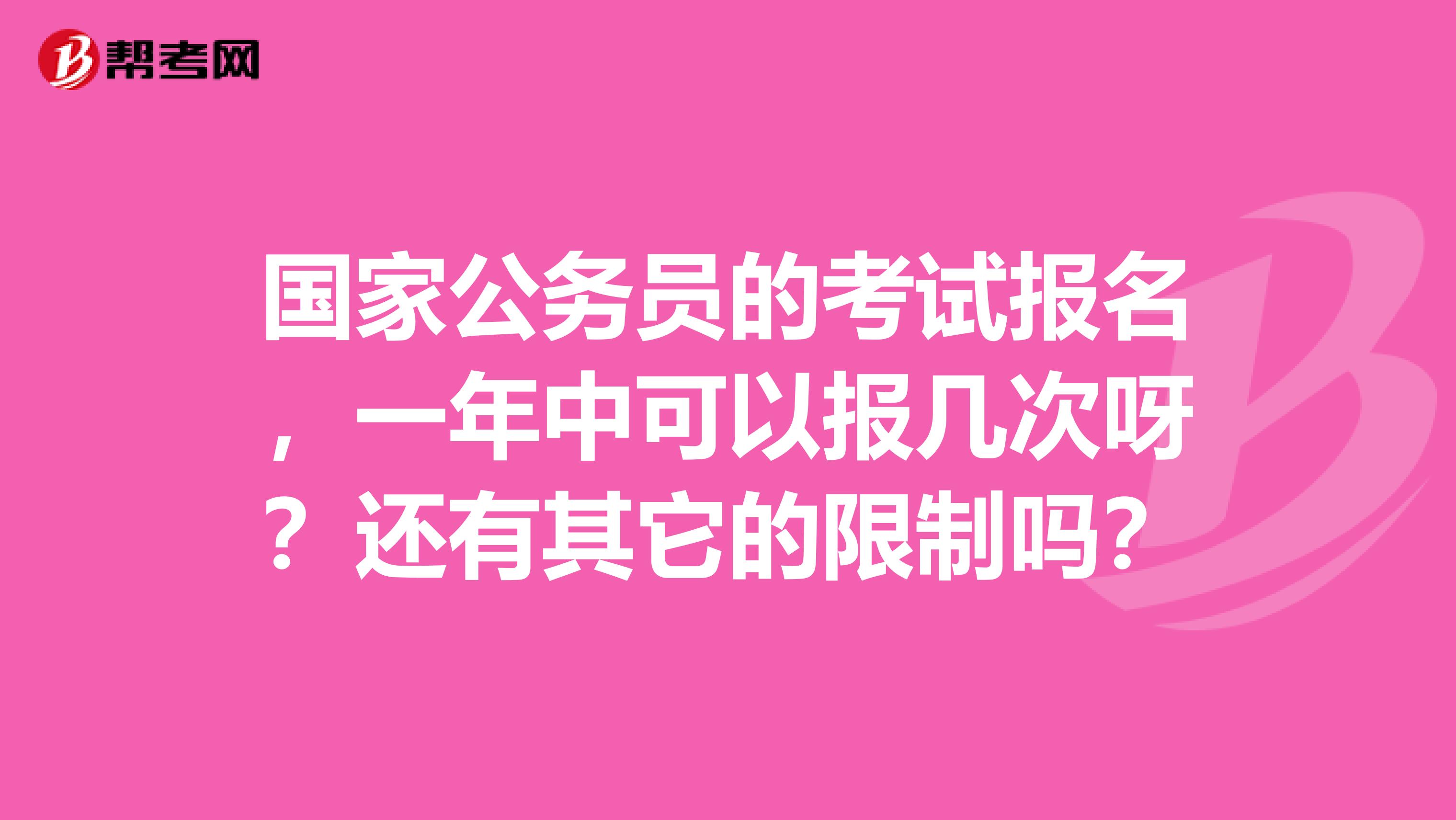 国家公务员的考试报名，一年中可以报几次呀？还有其它的限制吗？