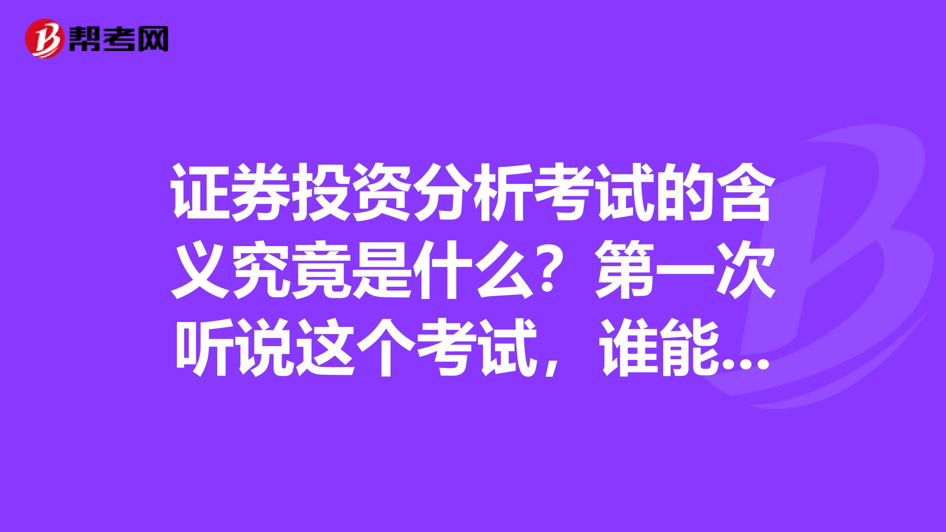 证券投资分析考试的含义究竟是什么？第一次听说这个考试，谁能告诉我？