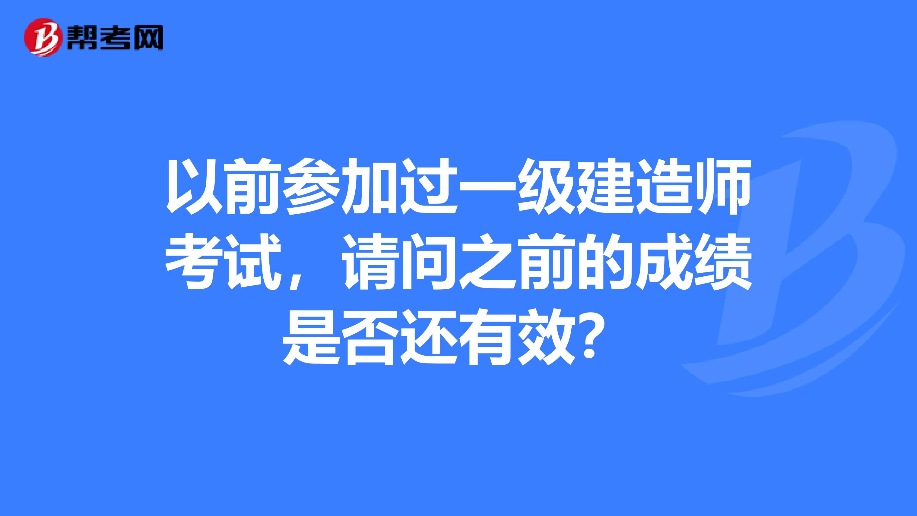 以前参加过一级建造师考试，请问之前的成绩是否还有效？