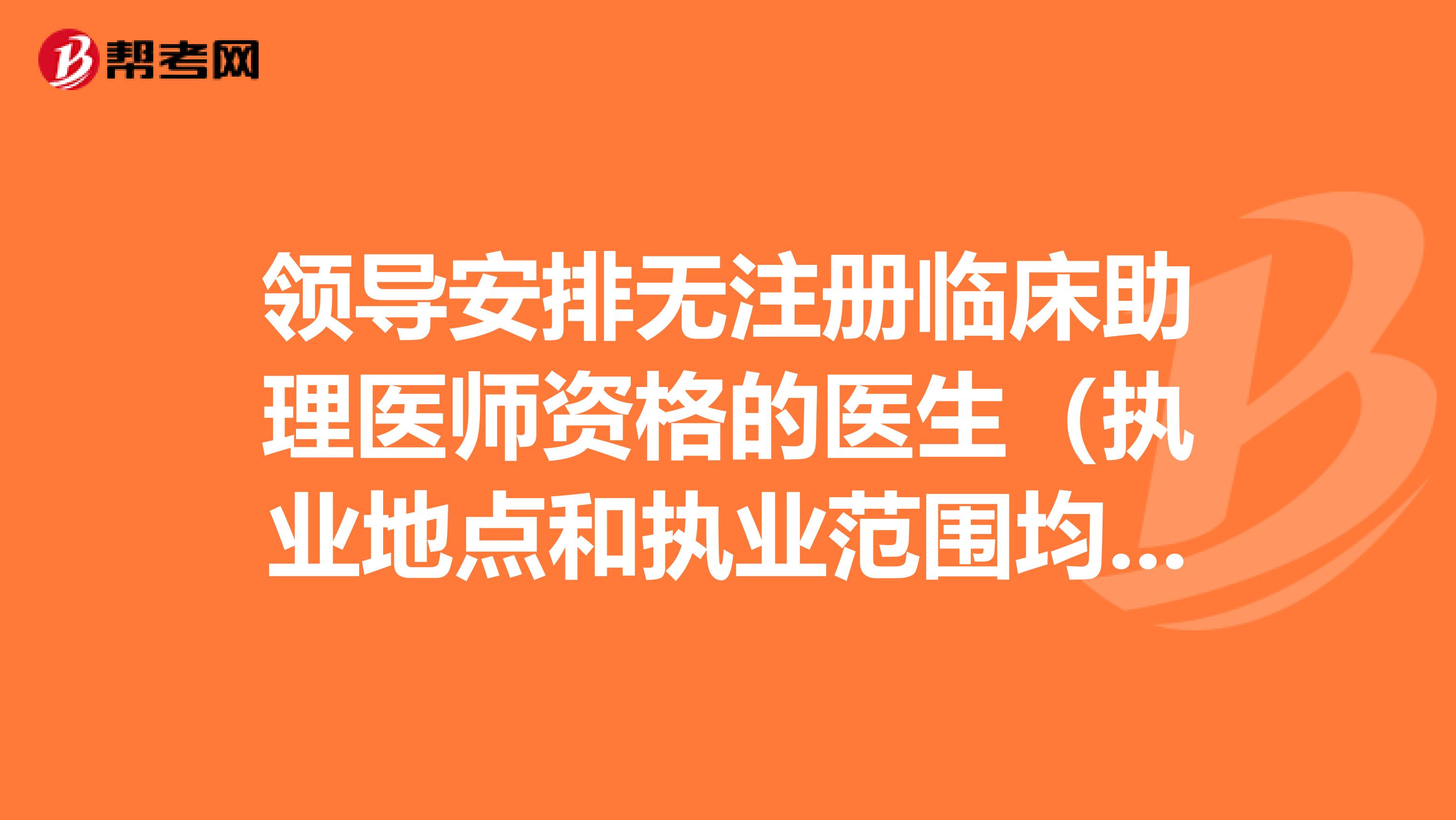 領導安排無注冊臨床助理醫師資格的醫生(執業地點和執業范圍均不符)開展臨床診療工作是否違法?