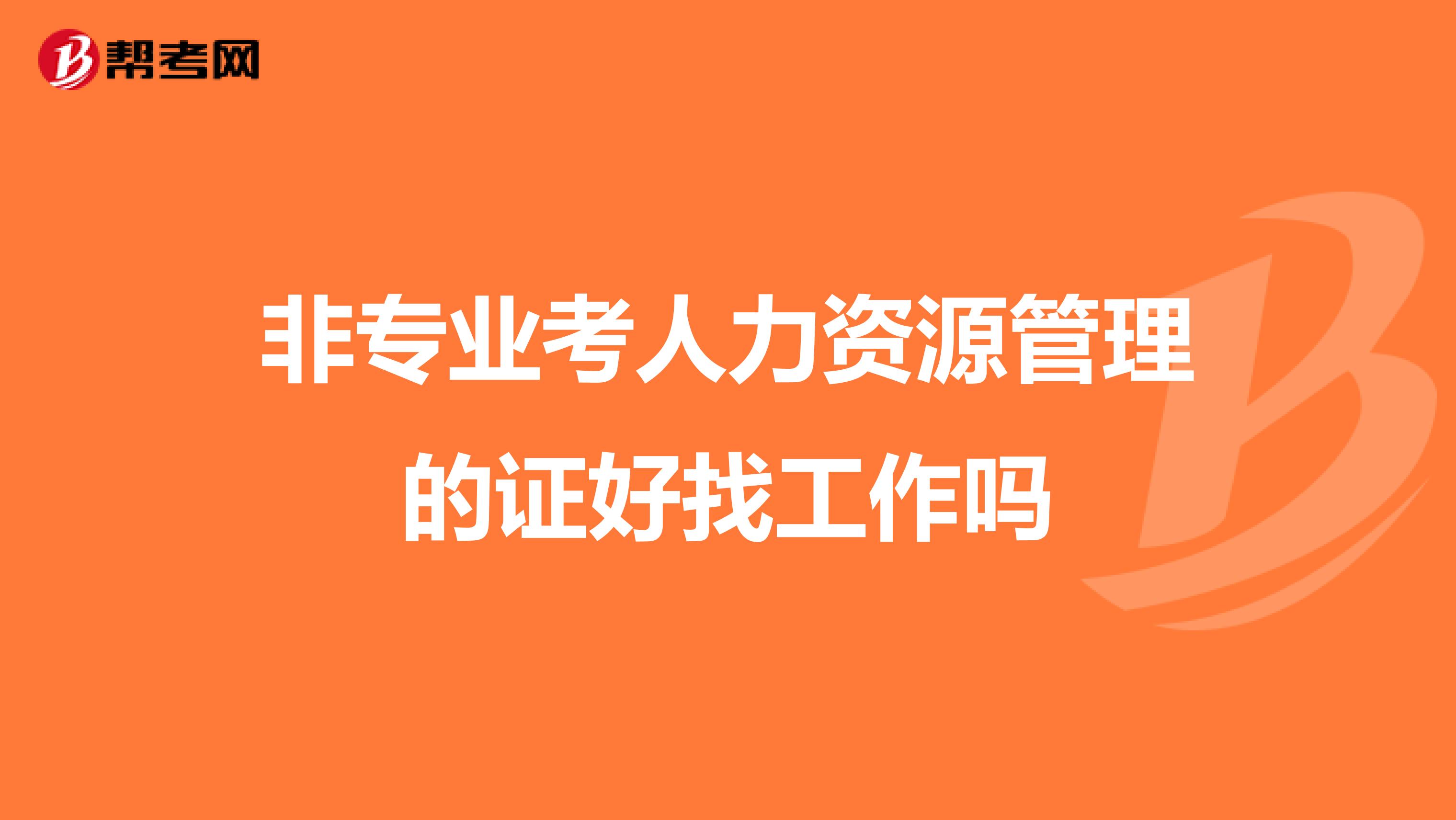 非专业考人力资源管理的证好找工作吗