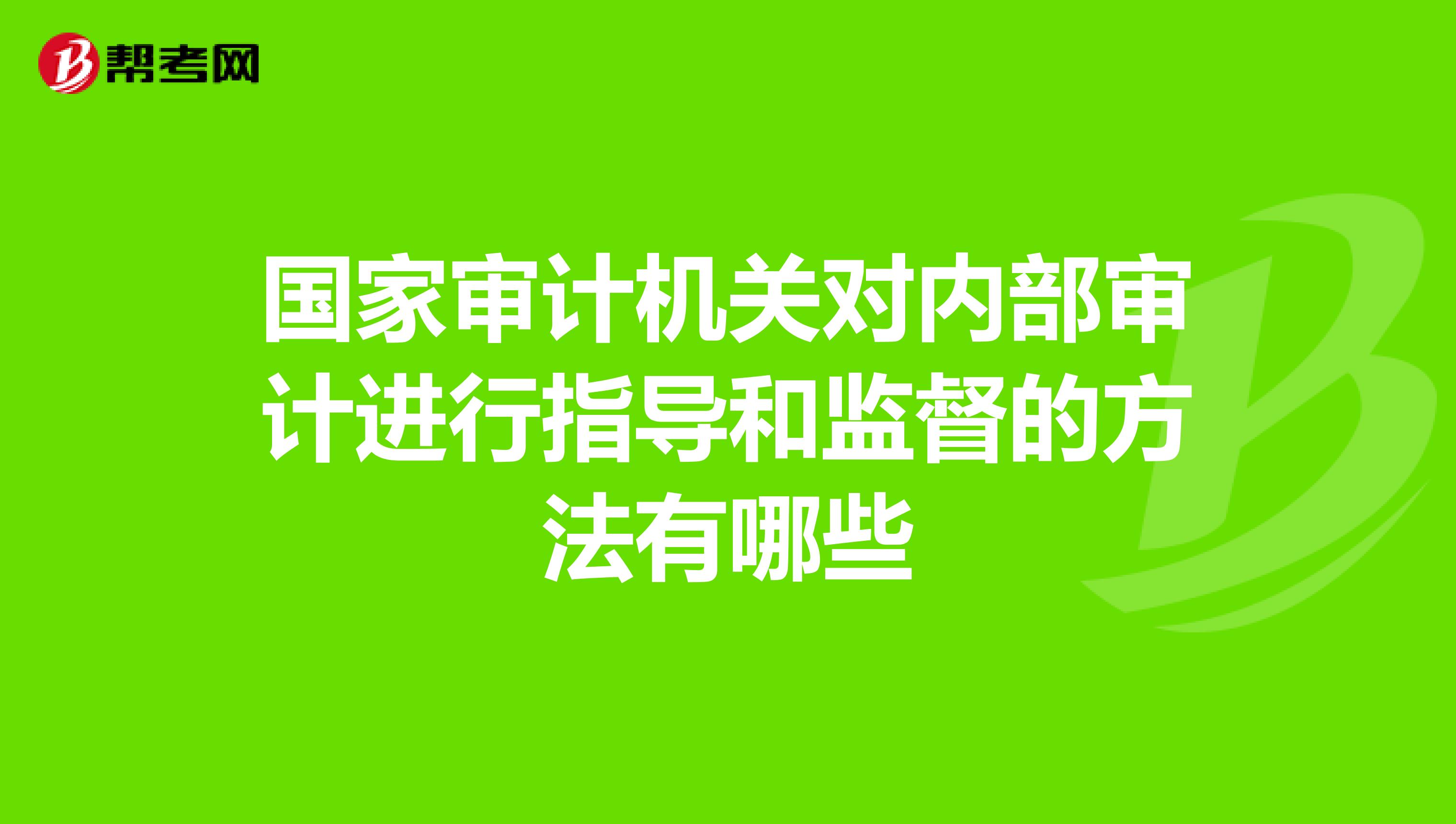 国家审计机关对内部审计进行指导和监督的方法有哪些