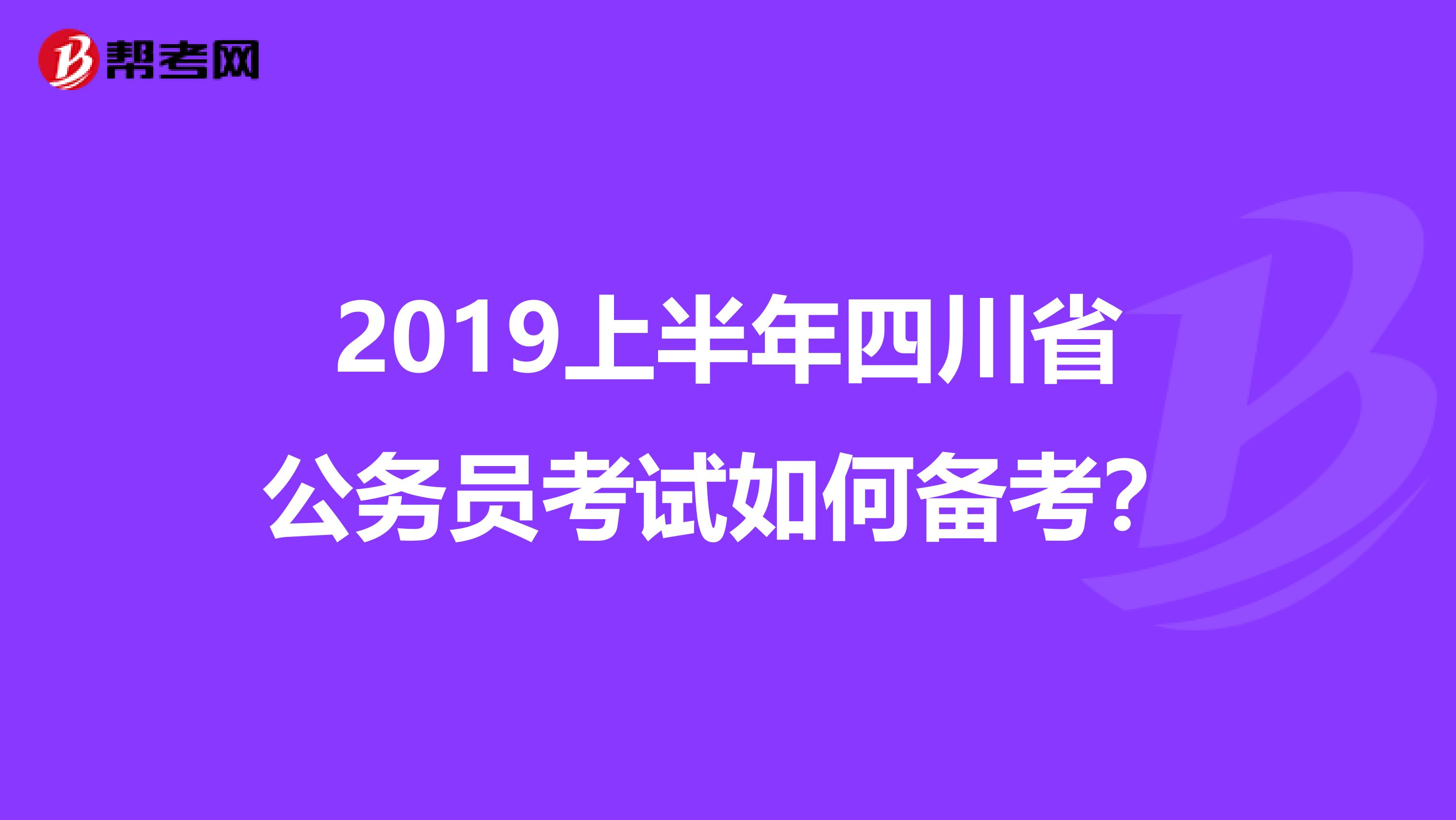 2019上半年四川省公务员考试如何备考?