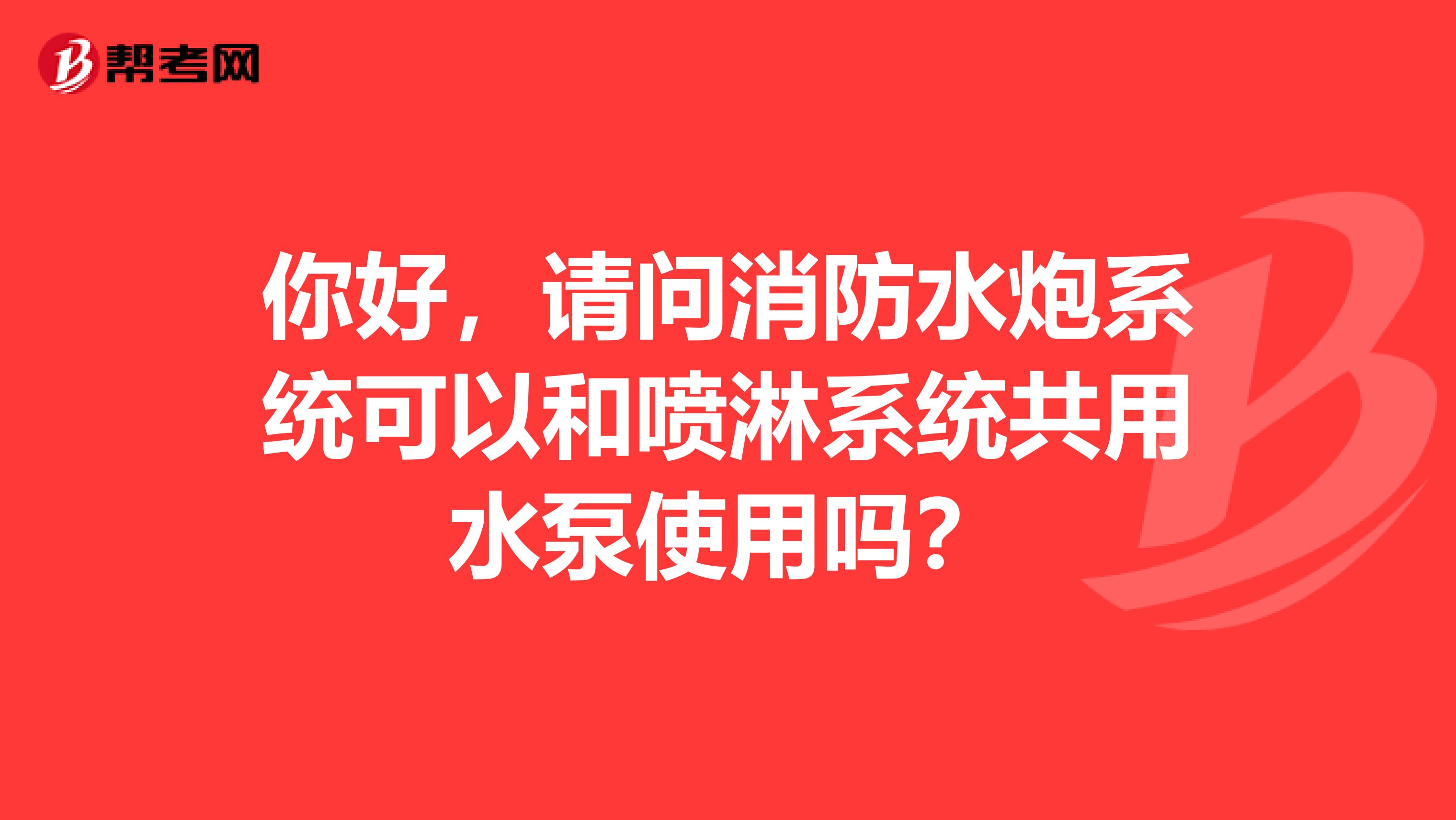 你好,请问消防水炮系统可以和喷淋系统共用水泵使用吗?
