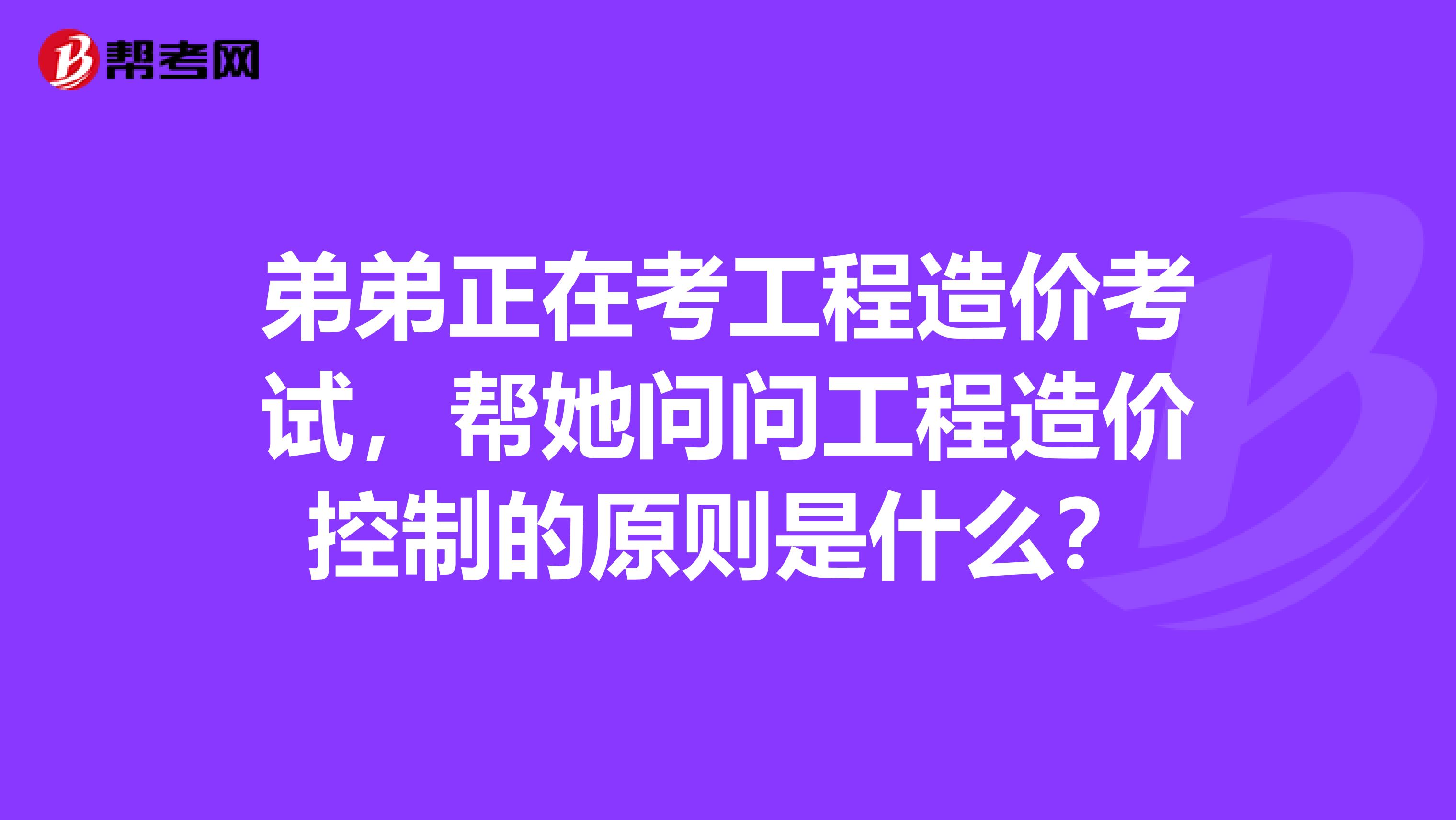 弟弟正在考工程造价考试，帮她问问工程造价控制的原则是什么？