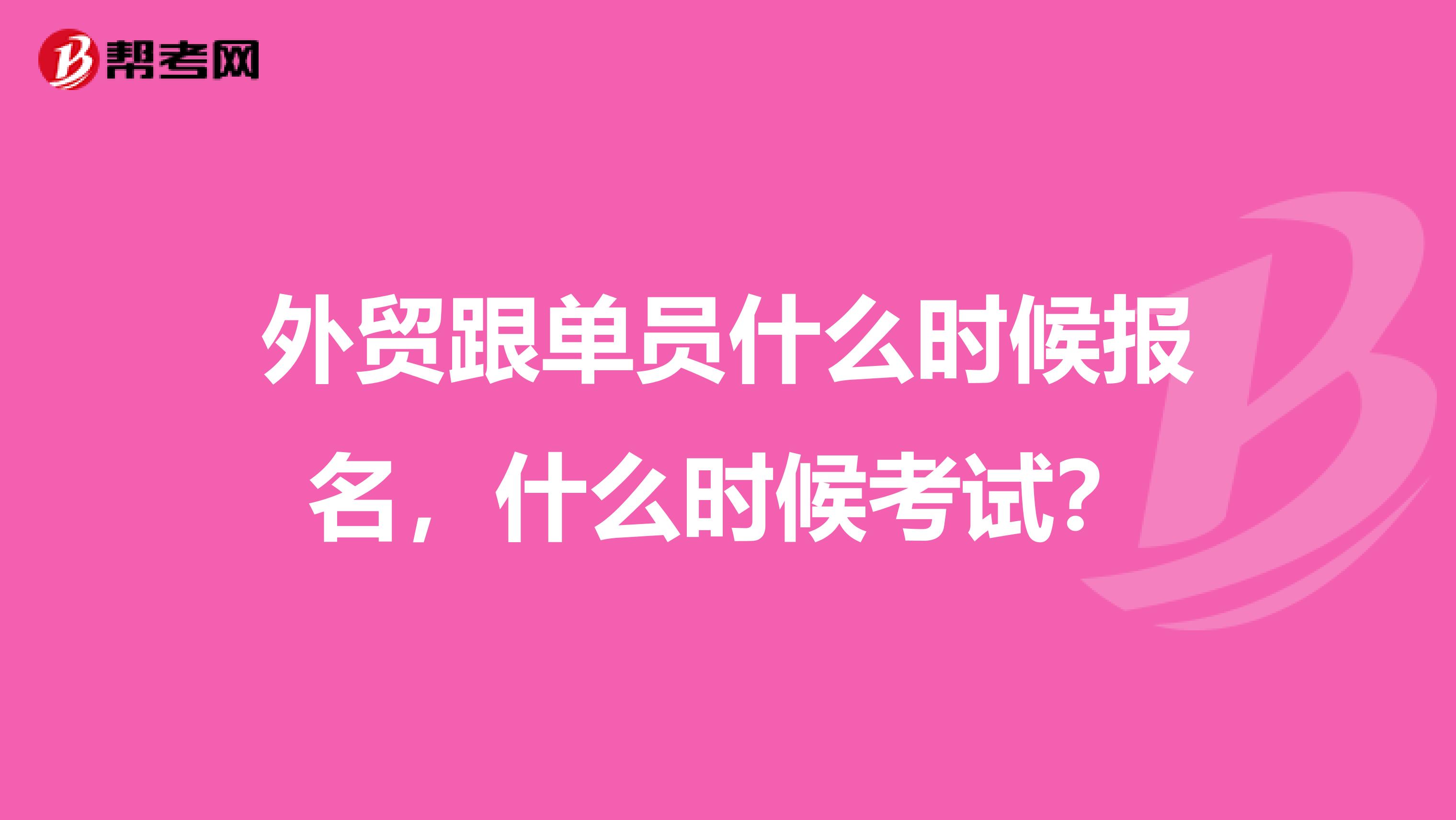 外贸跟单员什么时候报名,什么时候考试?