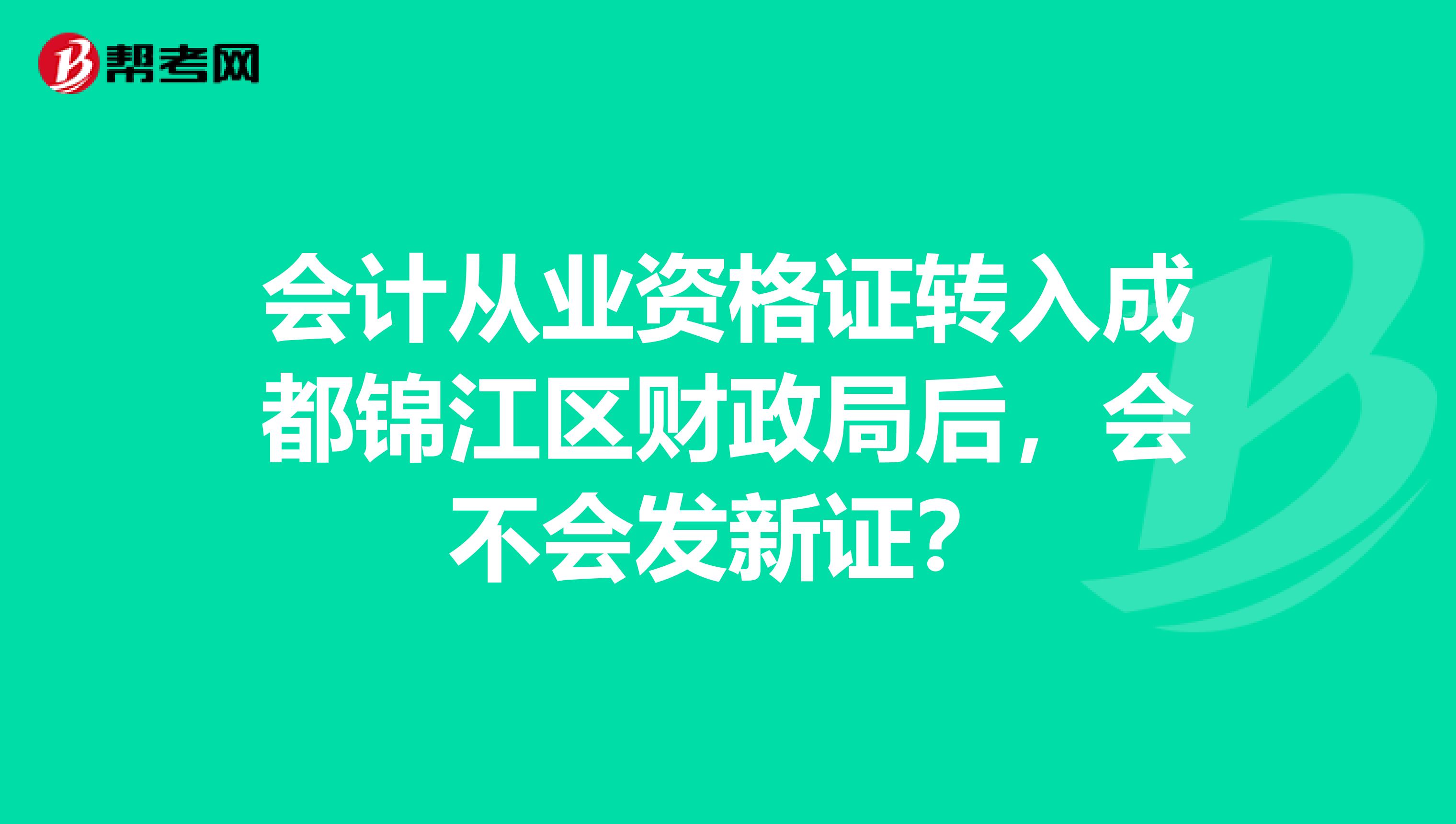 会计从业资格证转入成都锦江区财政局后,会不会发新证?